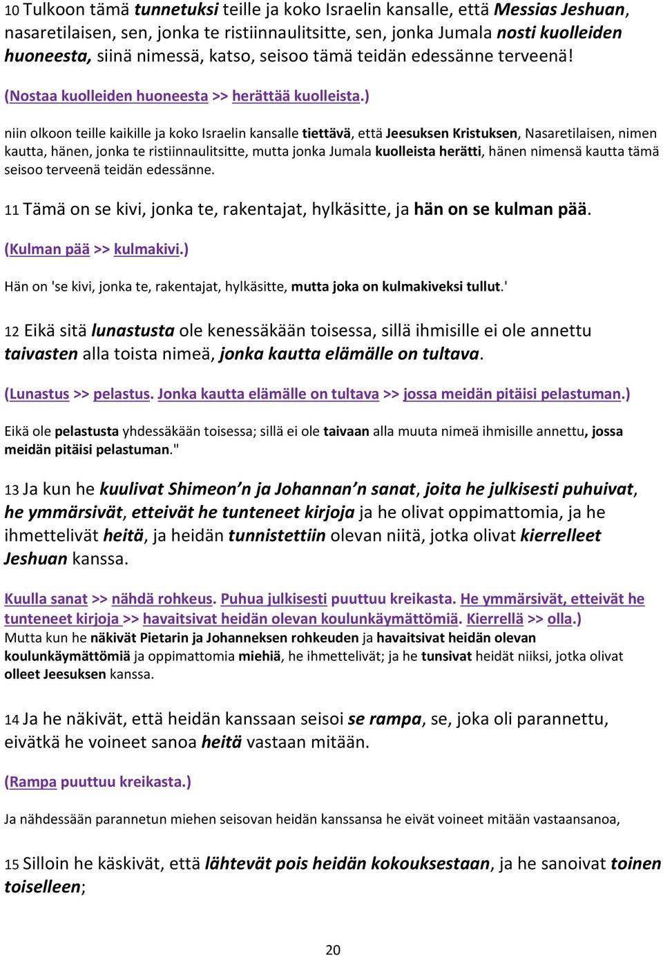 ) niin olkoon teille kaikille ja koko Israelin kansalle tiettävä, että Jeesuksen Kristuksen, Nasaretilaisen, nimen kautta, hänen, jonka te ristiinnaulitsitte, mutta jonka Jumala kuolleista herätti,