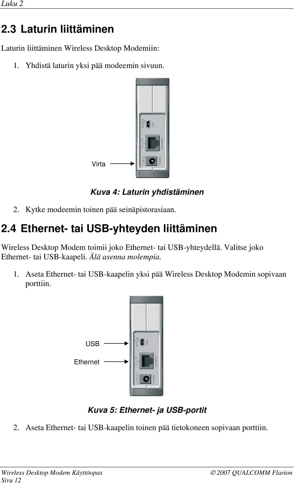Valitse joko Ethernet- tai USB-kaapeli. Älä asenna molempia. 1. Aseta Ethernet- tai USB-kaapelin yksi pää Wireless Desktop Modemin sopivaan porttiin.
