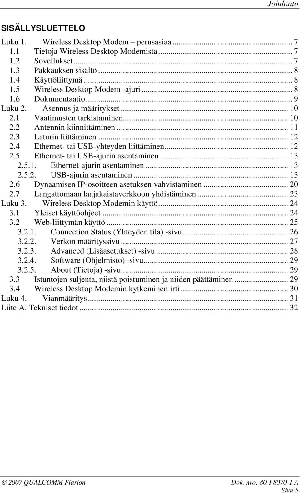 4 Ethernet- tai USB-yhteyden liittäminen... 12 2.5 Ethernet- tai USB-ajurin asentaminen... 13 2.5.1. Ethernet-ajurin asentaminen... 13 2.5.2. USB-ajurin asentaminen... 13 2.6 Dynaamisen IP-osoitteen asetuksen vahvistaminen.