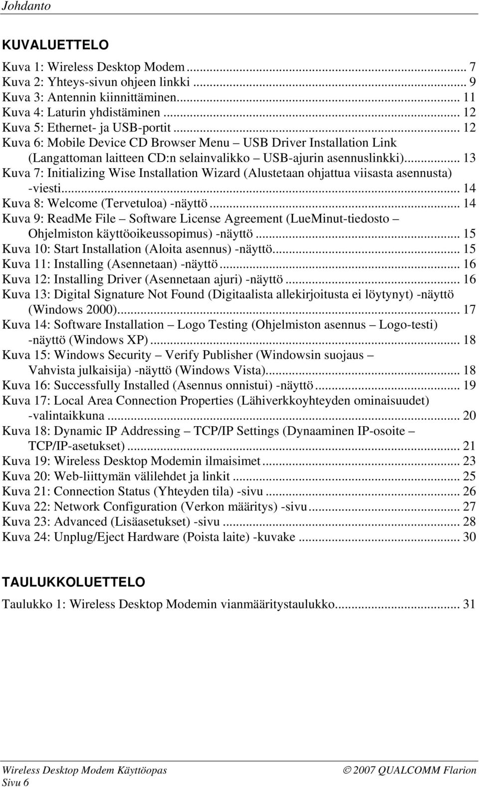 .. 13 Kuva 7: Initializing Wise Installation Wizard (Alustetaan ohjattua viisasta asennusta) -viesti... 14 Kuva 8: Welcome (Tervetuloa) -näyttö.