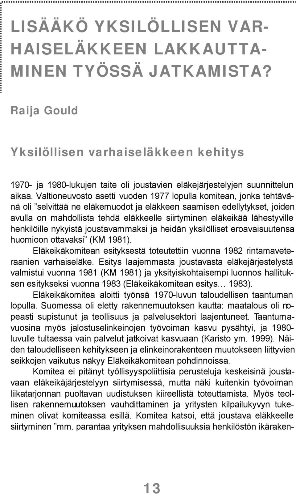 Valtioneuvosto asetti vuoden 1977 lopulla komitean, jonka tehtävänä oli selvittää ne eläkemuodot ja eläkkeen saamisen edellytykset, joiden avulla on mahdollista tehdä eläkkeelle siirtyminen eläkeikää