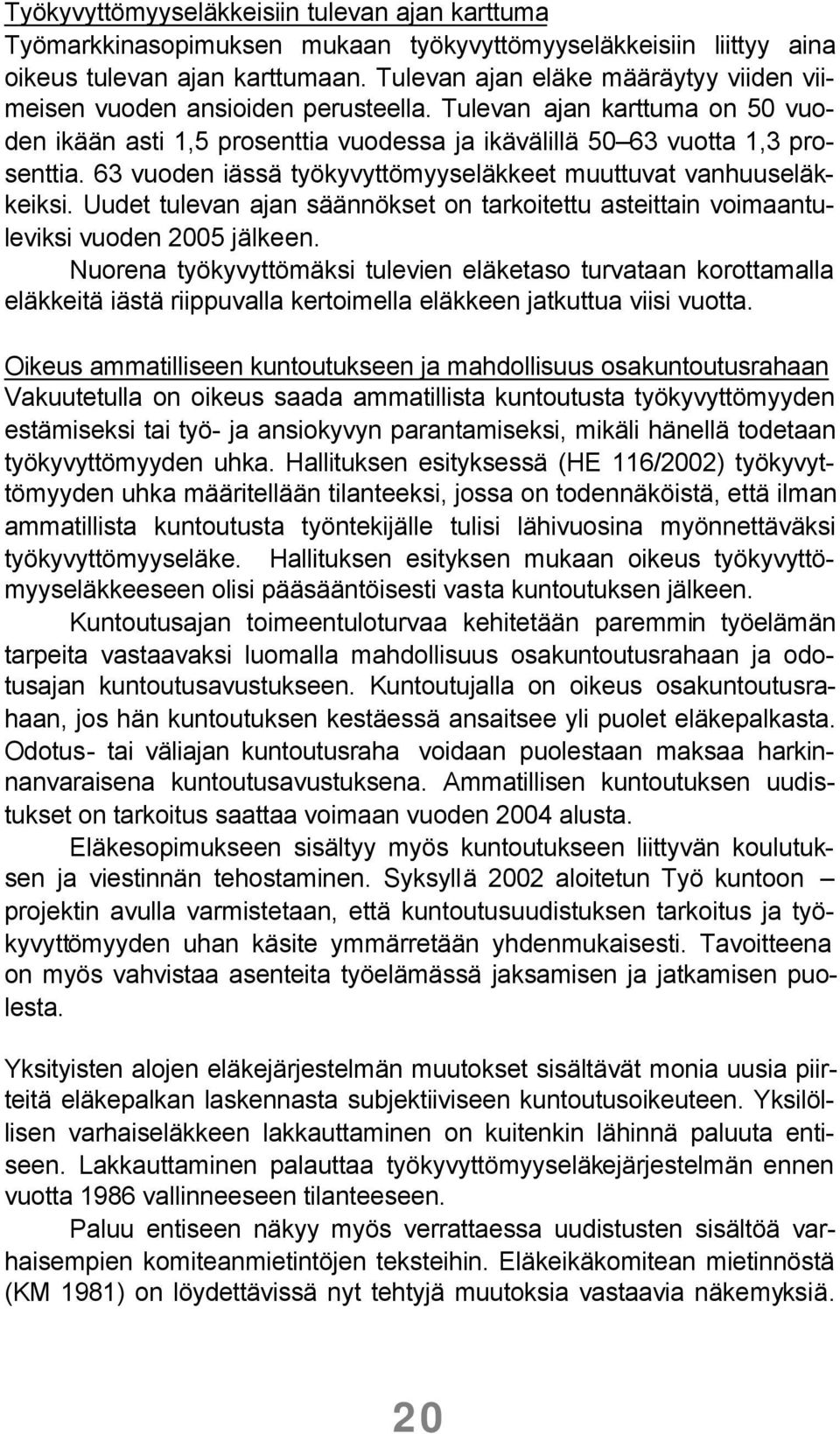 63 vuoden iässä työkyvyttömyyseläkkeet muuttuvat vanhuuseläkkeiksi. Uudet tulevan ajan säännökset on tarkoitettu asteittain voimaantuleviksi vuoden 2005 jälkeen.