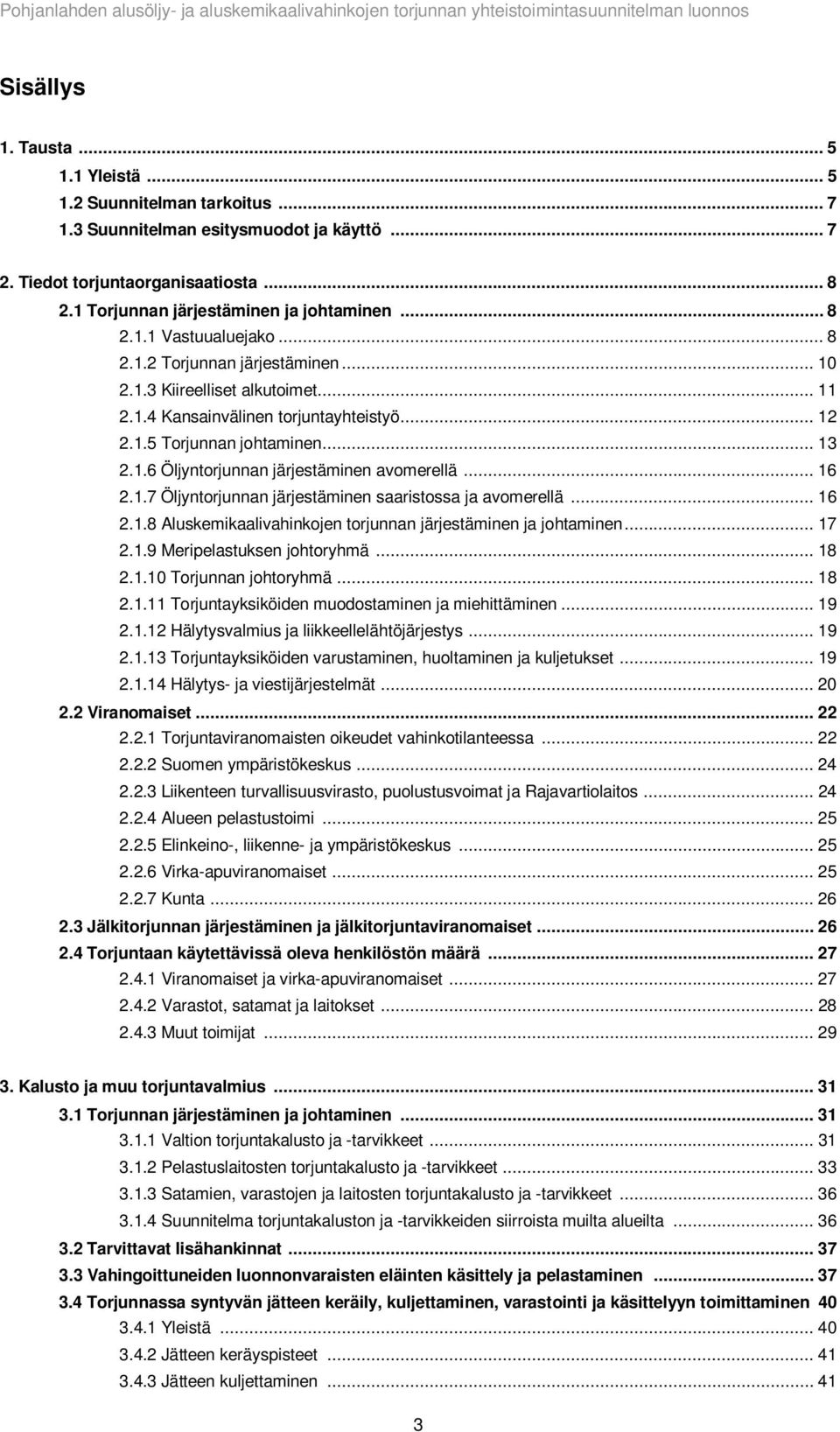 .. 16 2.1.7 Öljyntorjunnan järjestäminen saaristossa ja avomerellä... 16 2.1.8 Aluskemikaalivahinkojen torjunnan järjestäminen ja johtaminen... 17 2.1.9 Meripelastuksen johtoryhmä... 18 2.1.10 Torjunnan johtoryhmä.