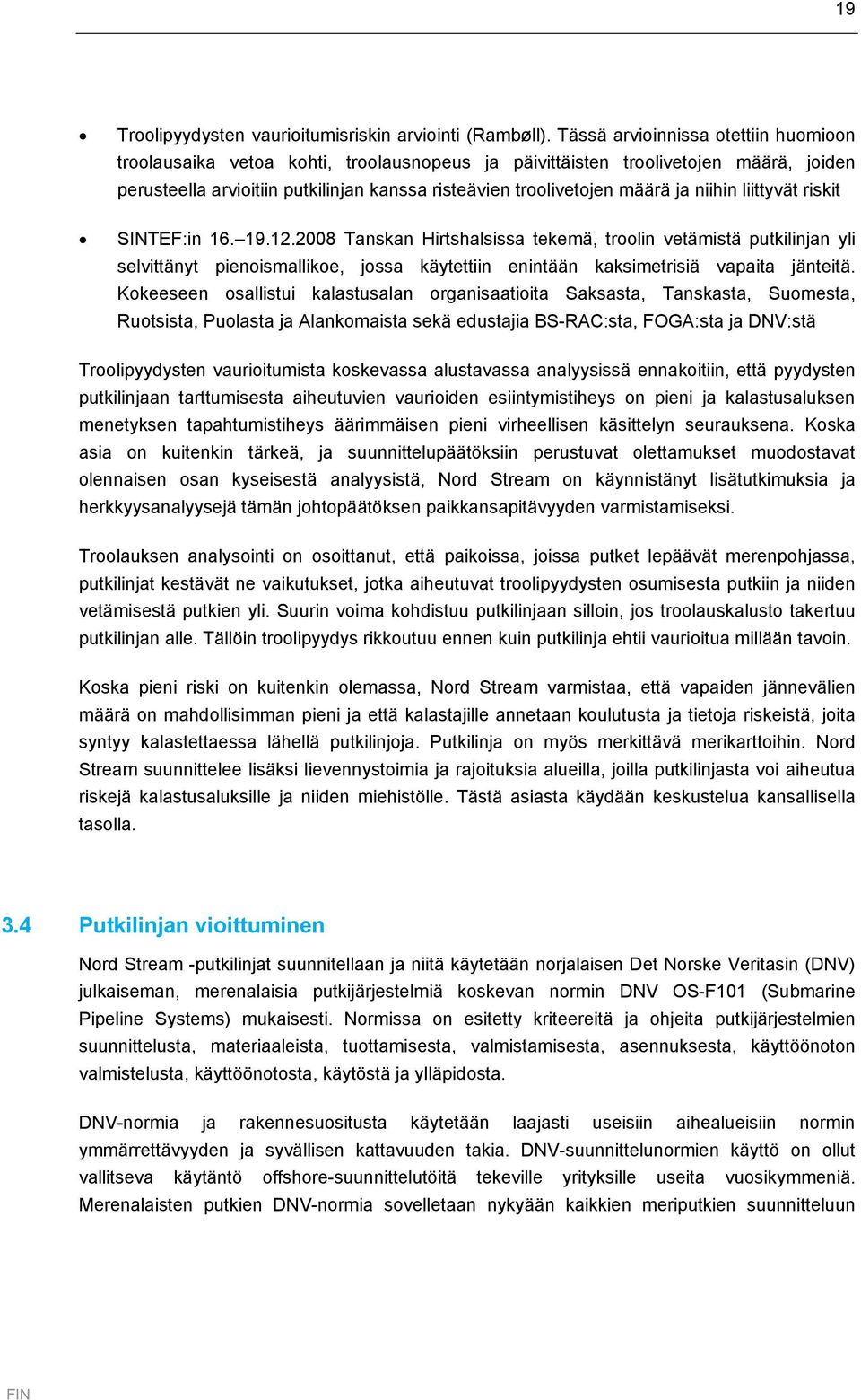 niihin liittyvät riskit SINTEF:in 16. 19.12.2008 Tanskan Hirtshalsissa tekemä, troolin vetämistä putkilinjan yli selvittänyt pienoismallikoe, jossa käytettiin enintään kaksimetrisiä vapaita jänteitä.