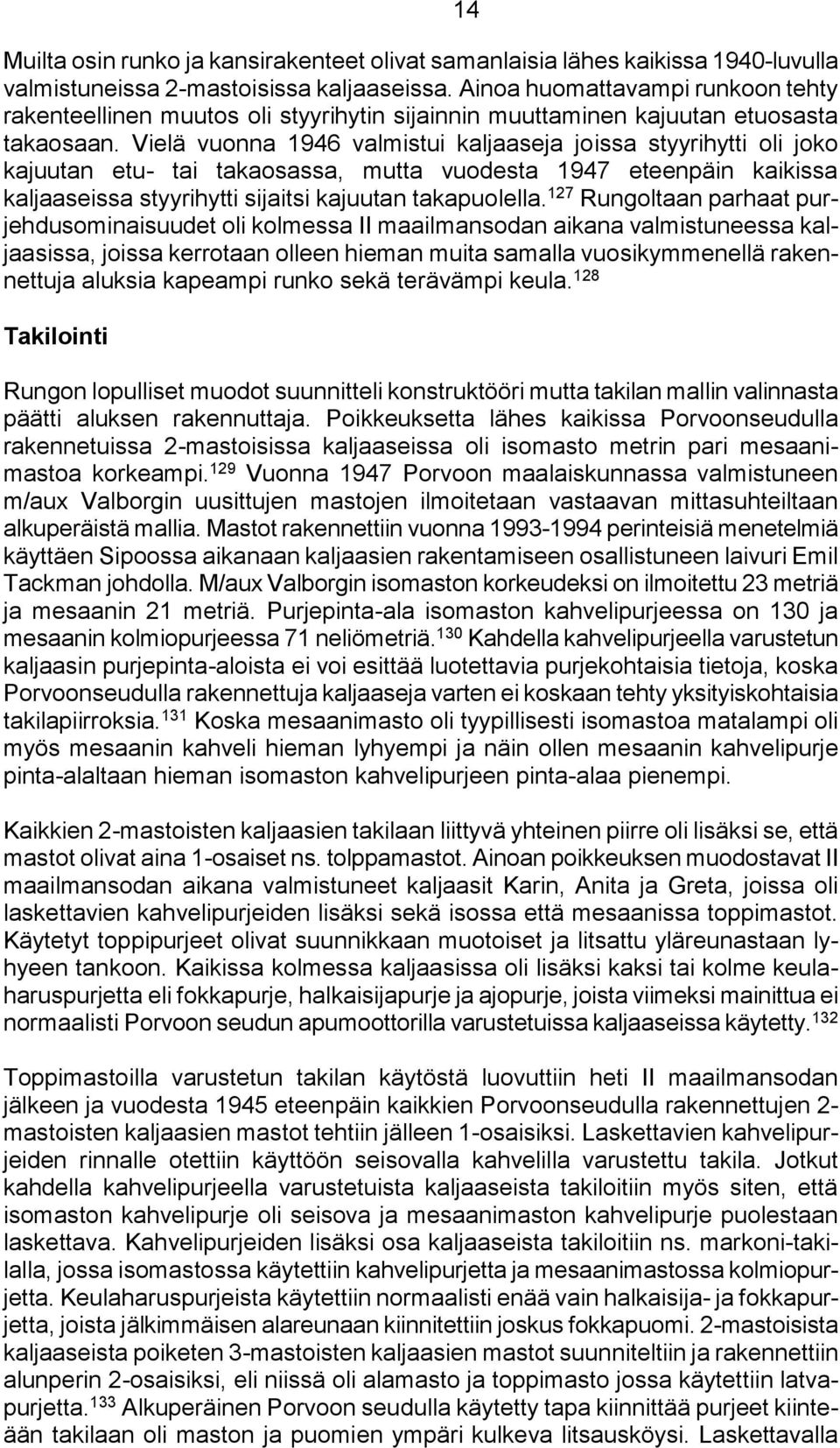 Vielä vuonna 1946 valmistui kaljaaseja joissa styyrihytti oli joko kajuutan etu- tai takaosassa, mutta vuodesta 1947 eteenpäin kaikissa kaljaaseissa styyrihytti sijaitsi kajuutan takapuolella.