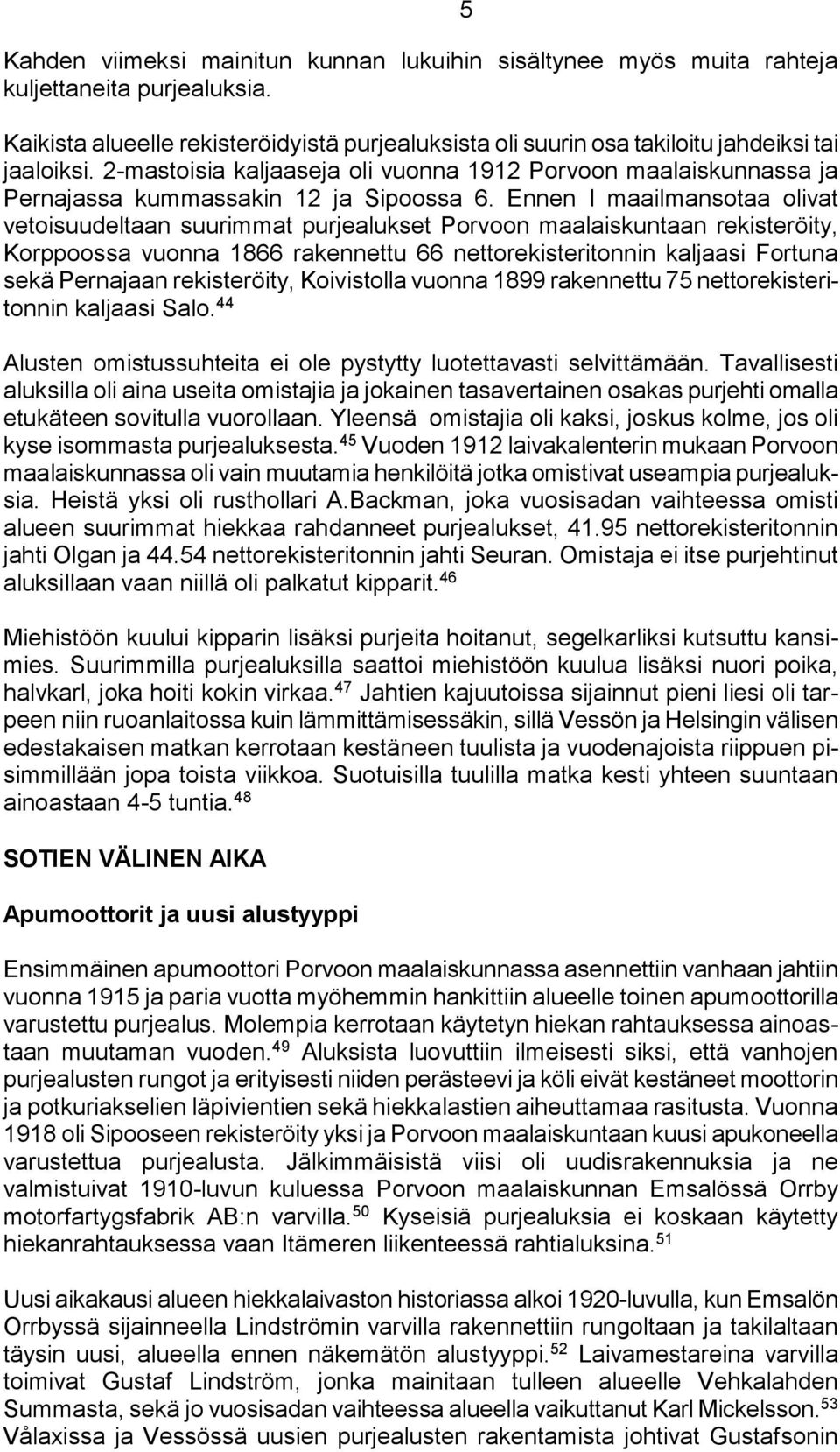 Ennen I maailmansotaa olivat vetoisuudeltaan suurimmat purjealukset Porvoon maalaiskuntaan rekisteröity, Korppoossa vuonna 1866 rakennettu 66 nettorekisteritonnin kaljaasi Fortuna sekä Pernajaan