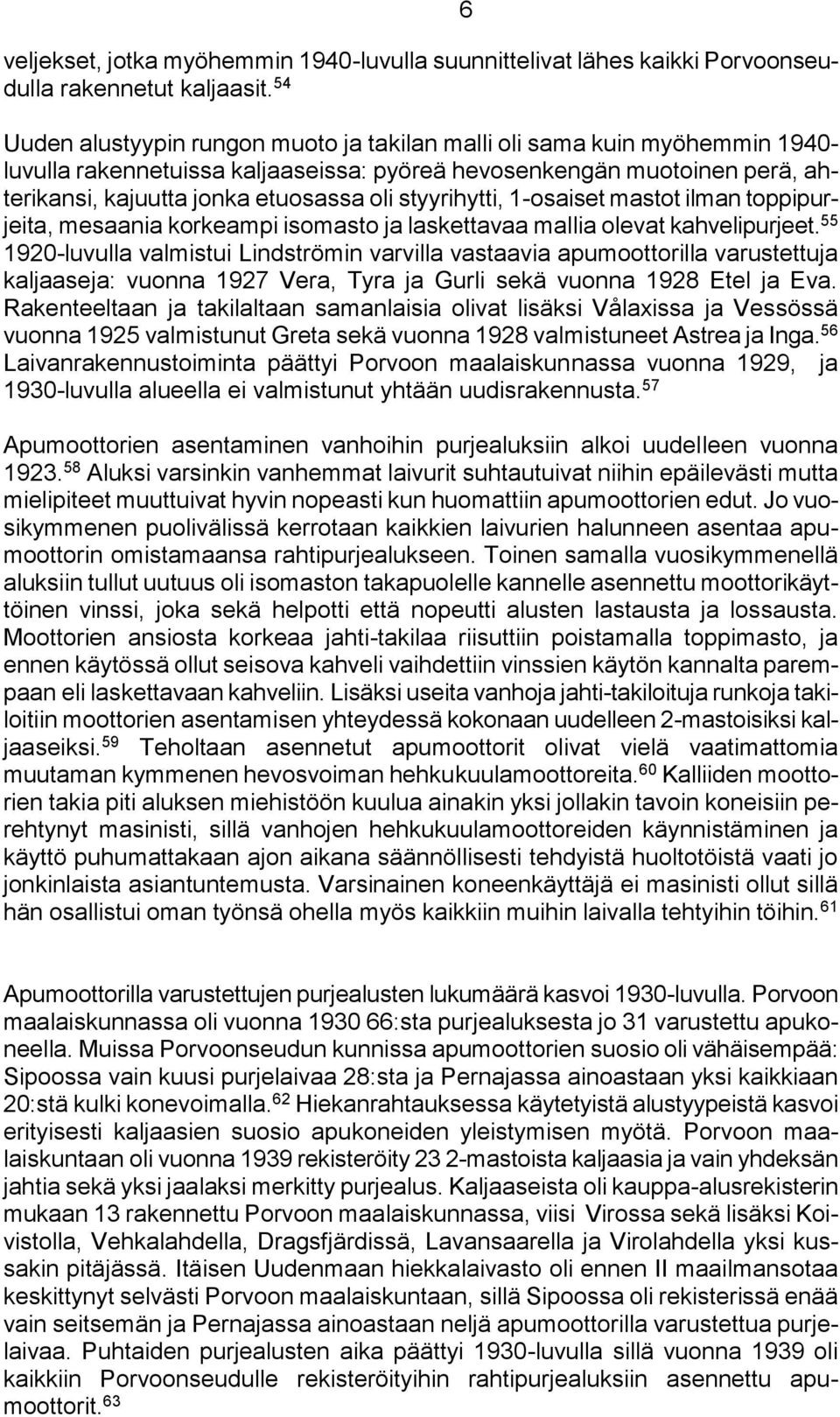 styyrihytti, 1-osaiset mastot ilman toppipurjeita, mesaania korkeampi isomasto ja laskettavaa mallia olevat kahvelipurjeet.