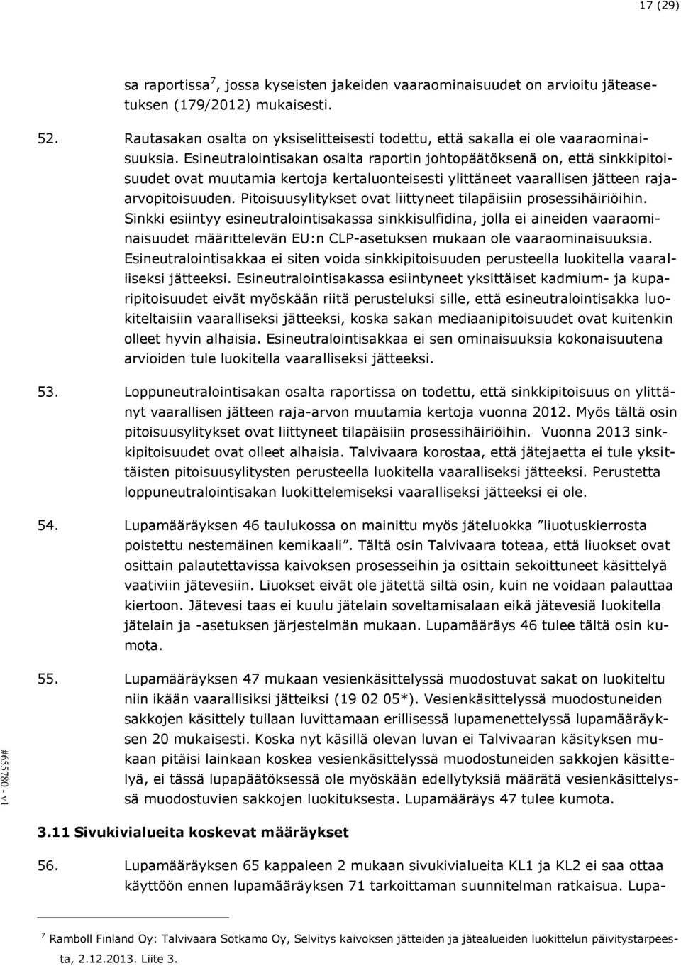Esineutralointisakan osalta raportin johtopäätöksenä on, että sinkkipitoisuudet ovat muutamia kertoja kertaluonteisesti ylittäneet vaarallisen jätteen rajaarvopitoisuuden.