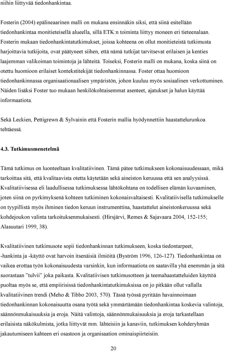 Fosterin mukaan tiedonhankintatutkimukset, joissa kohteena on ollut monitieteistä tutkimusta harjoittavia tutkijoita, ovat päätyneet siihen, että nämä tutkijat tarvitsevat erilaisen ja kenties