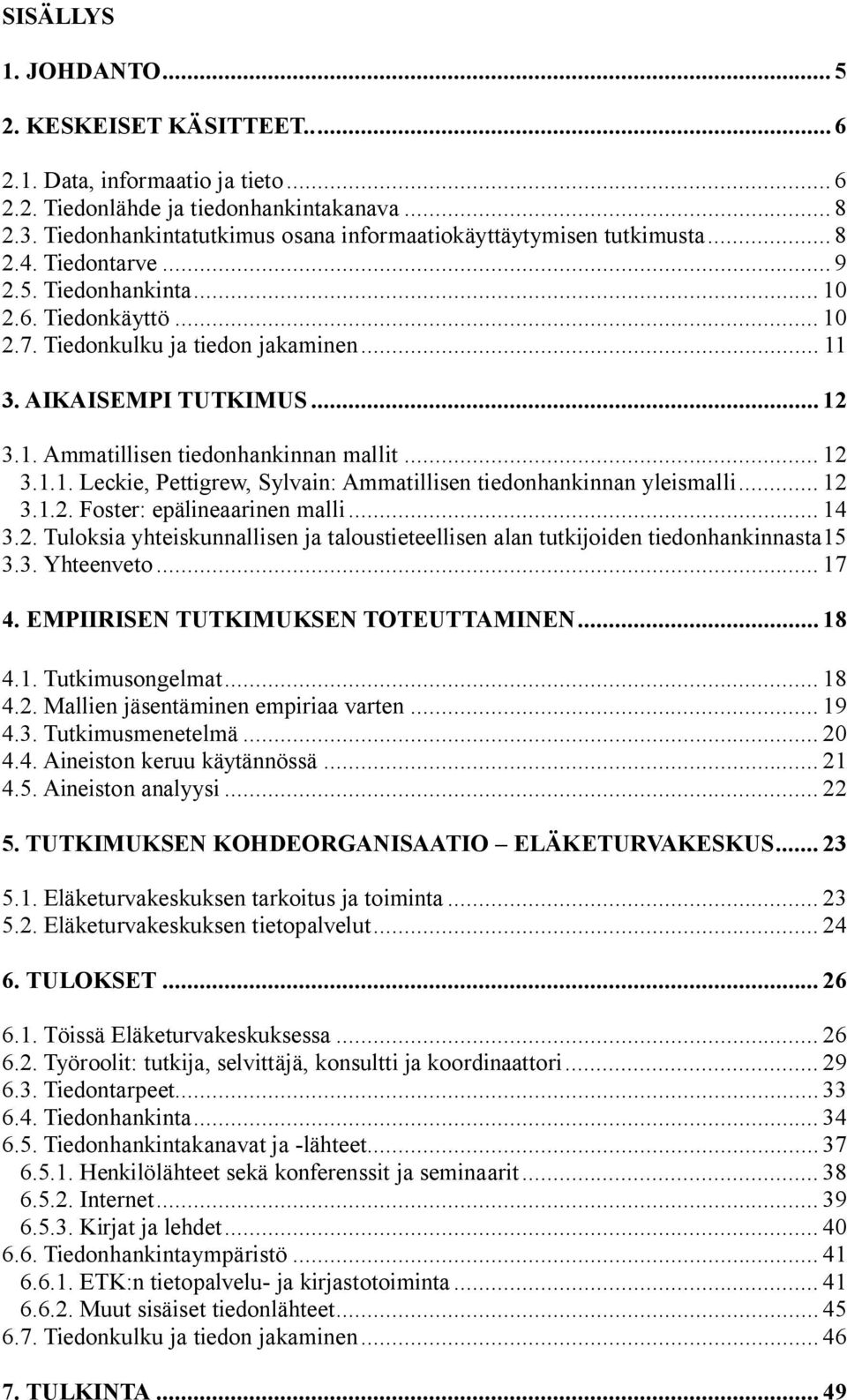 AIKAISEMPI TUTKIMUS... 12 3.1. Ammatillisen tiedonhankinnan mallit... 12 3.1.1. Leckie, Pettigrew, Sylvain: Ammatillisen tiedonhankinnan yleismalli... 12 3.1.2. Foster: epälineaarinen malli... 14 3.2. Tuloksia yhteiskunnallisen ja taloustieteellisen alan tutkijoiden tiedonhankinnasta15 3.