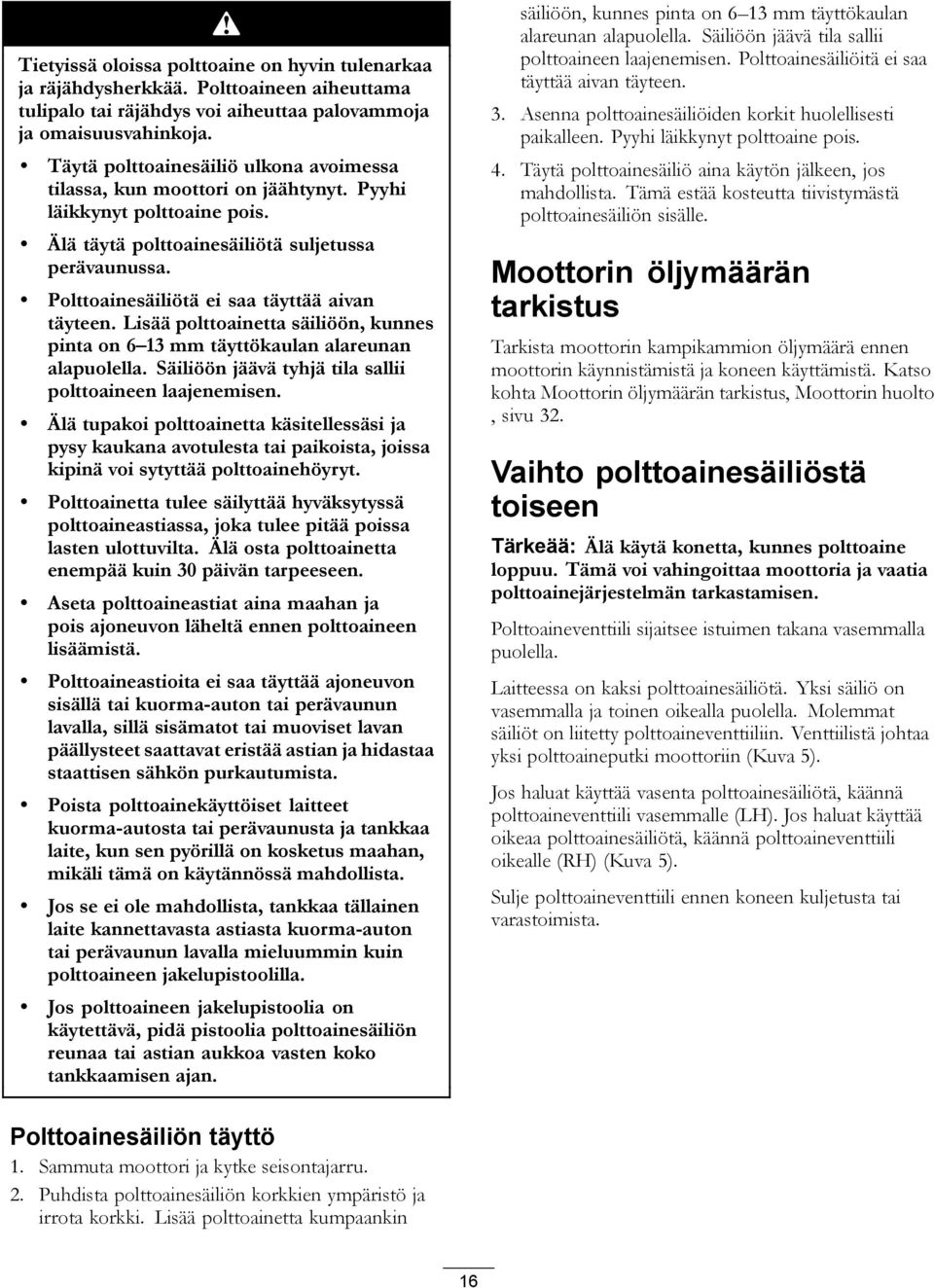 Polttoainesäiliötä ei saa täyttää aivan täyteen. Lisää polttoainetta säiliöön, kunnes pinta on 6 13 mm täyttökaulan alareunan alapuolella. Säiliöön jäävä tyhjä tila sallii polttoaineen laajenemisen.