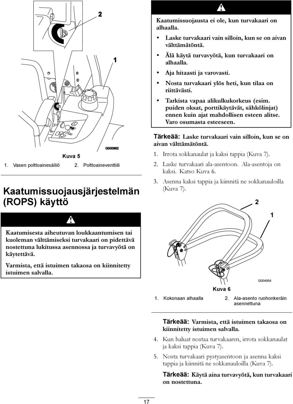 Varo osumasta esteeseen. Kuva 5 1. Vasen polttoainesäiliö 2. Polttoaineventtiili Kaatumissuojausjärjestelmän (ROPS) käyttö Tärkeää: Laske turvakaari vain silloin, kun se on aivan välttämätöntä. 1. Irrota sokkanaulat ja kaksi tappia (Kuva 7).