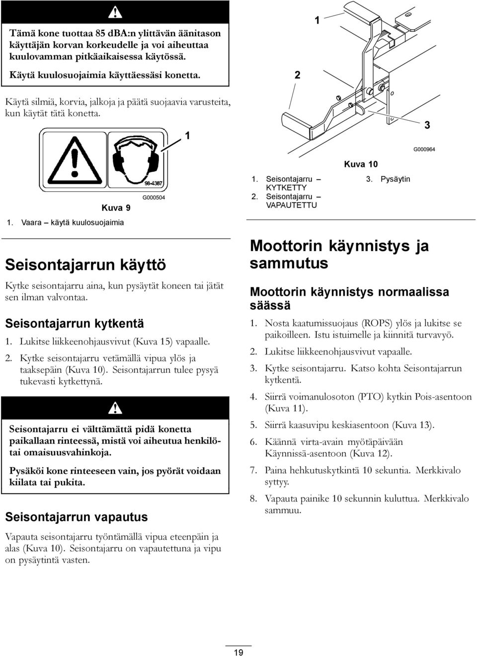 Vaara käytä kuulosuojaimia Seisontajarrun käyttö Kytke seisontajarru aina, kun pysäytät koneen tai jätät sen ilman valvontaa. Seisontajarrun kytkentä 1. Lukitse liikkeenohjausvivut (Kuva 15) vapaalle.