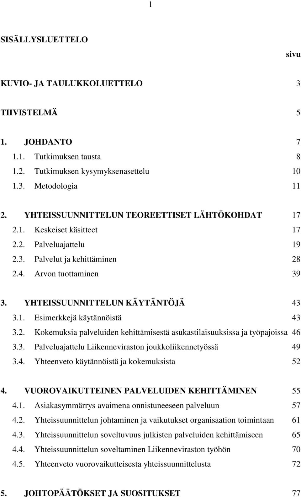 2. Kokemuksia palveluiden kehittämisestä asukastilaisuuksissa ja työpajoissa 46 3.3. Palveluajattelu Liikenneviraston joukkoliikennetyössä 49 3.4. Yhteenveto käytännöistä ja kokemuksista 52 4.