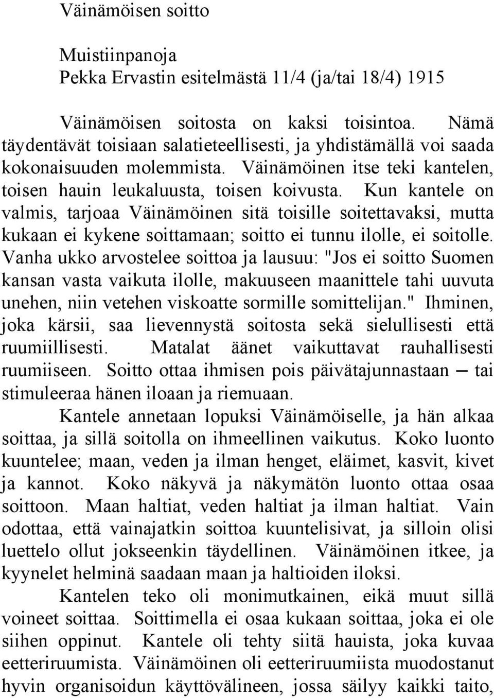 Kun kantele on valmis, tarjoaa Väinämöinen sitä toisille soitettavaksi, mutta kukaan ei kykene soittamaan; soitto ei tunnu ilolle, ei soitolle.