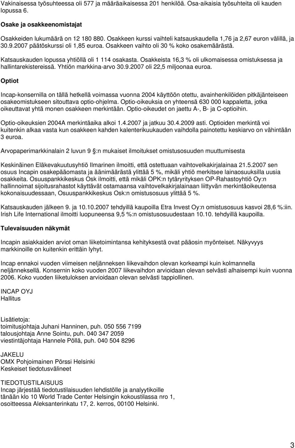 Katsauskauden lopussa yhtiöllä oli 1 114 osakasta. Osakkeista 16,3 % oli ulkomaisessa omistuksessa ja hallintarekistereissä. Yhtiön markkina-arvo 30.9.2007 oli 22,5 miljoonaa euroa.