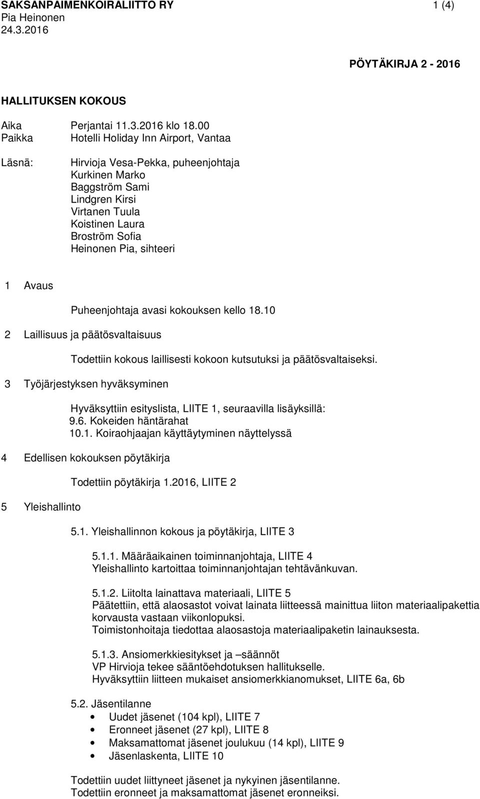 sihteeri 1 Avaus Puheenjohtaja avasi kokouksen kello 18.10 2 Laillisuus ja päätösvaltaisuus Todettiin kokous laillisesti kokoon kutsutuksi ja päätösvaltaiseksi.