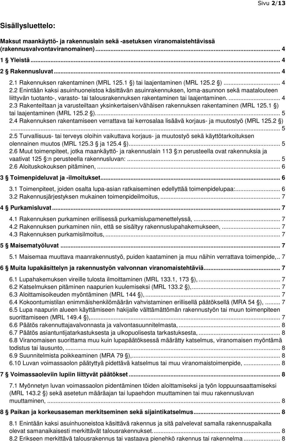 2 Enintään kaksi asuinhuoneistoa käsittävän asuinrakennuksen, loma-asunnon sekä maatalouteen liittyvän tuotanto-, varasto- tai talousrakennuksen rakentaminen tai laajentaminen.... 4 2.