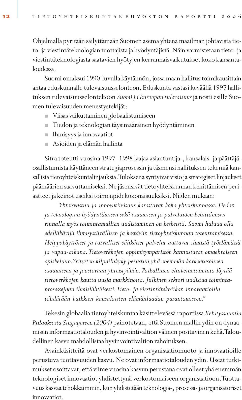 Suomi omaksui 1990-luvulla käytännön, jossa maan hallitus toimikausittain antaa eduskunnalle tulevaisuusselonteon.