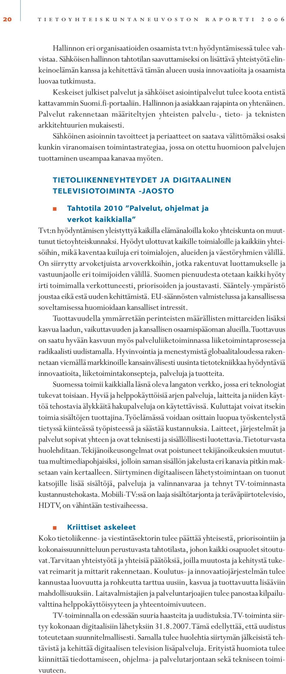 Keskeiset julkiset palvelut ja sähköiset asiointipalvelut tulee koota entistä kattavammin Suomi.fi-portaaliin. Hallinnon ja asiakkaan rajapinta on yhtenäinen.