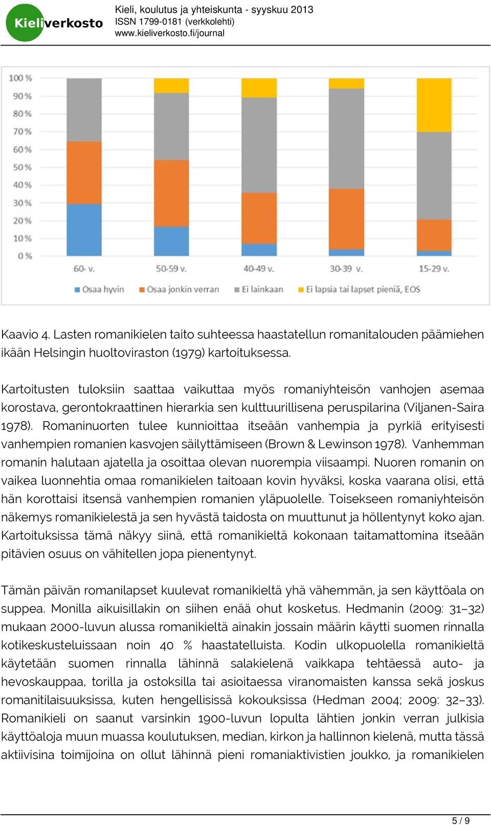 Romaninuorten tulee kunnioittaa itseään vanhempia ja pyrkiä erityisesti vanhempien romanien kasvojen säilyttämiseen (Brown & Lewinson 1978).