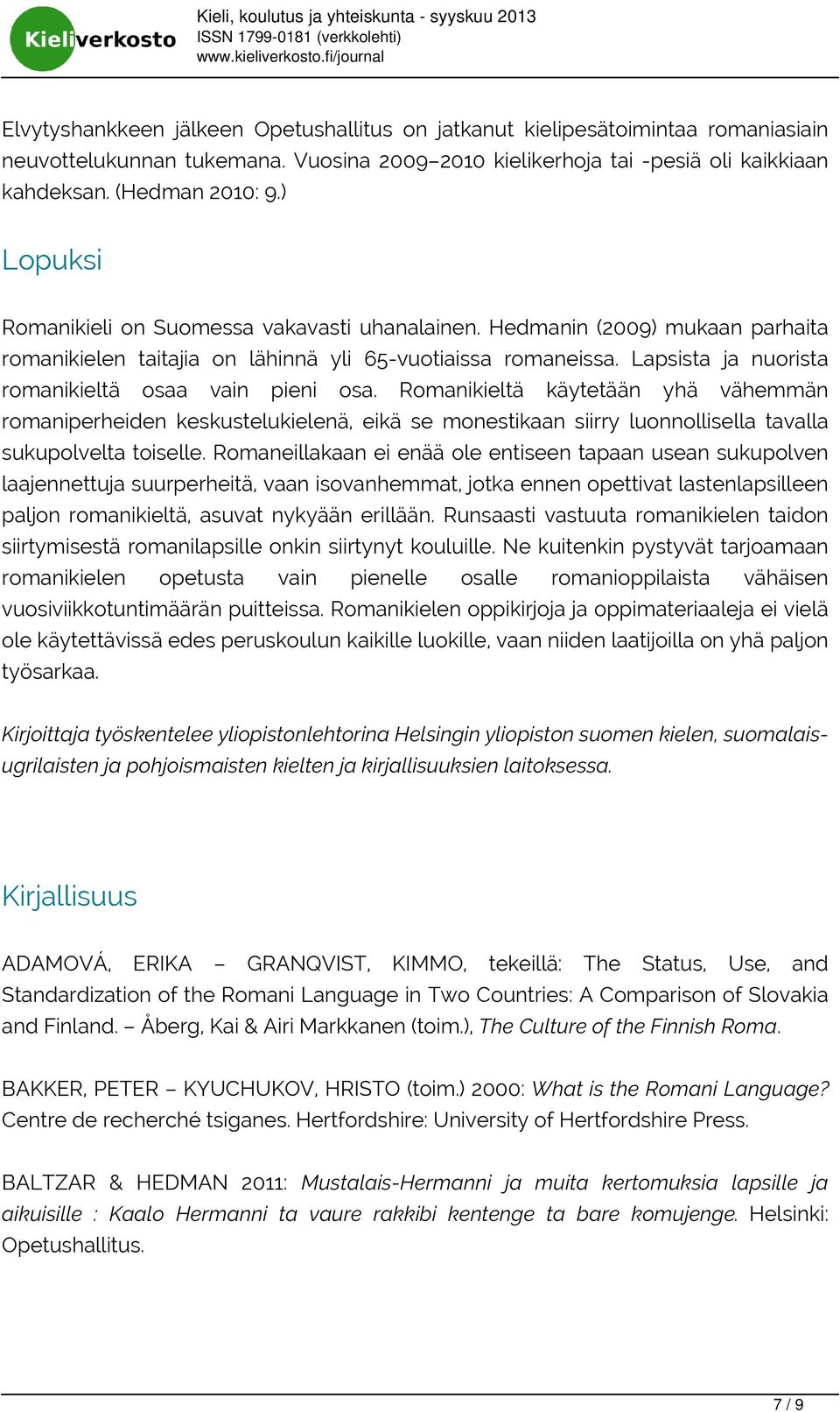 Lapsista ja nuorista romanikieltä osaa vain pieni osa. Romanikieltä käytetään yhä vähemmän romaniperheiden keskustelukielenä, eikä se monestikaan siirry luonnollisella tavalla sukupolvelta toiselle.