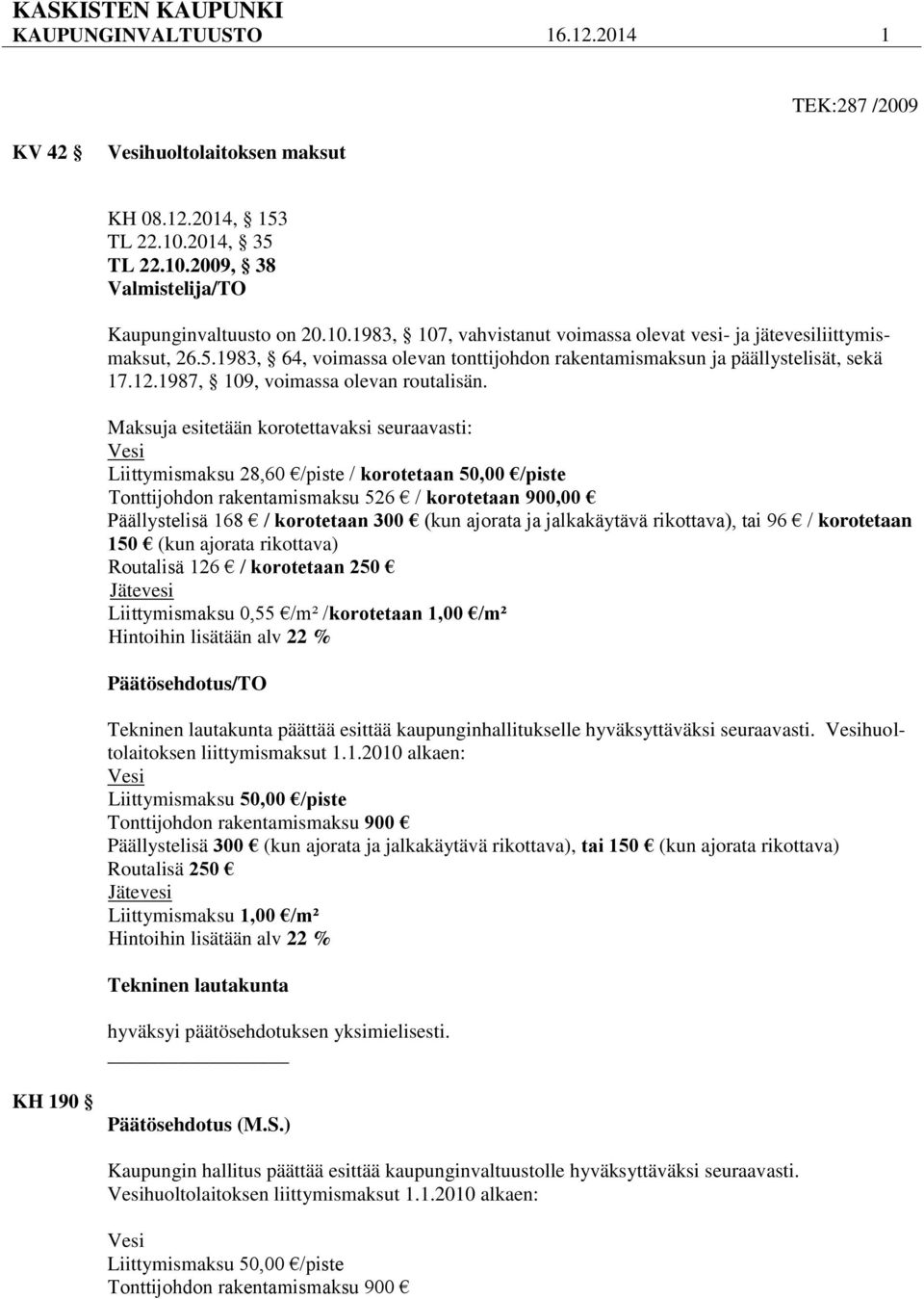 Maksuja esitetään korotettavaksi seuraavasti: Vesi Liittymismaksu 28,60 /piste / korotetaan 50,00 /piste Tonttijohdon rakentamismaksu 526 / korotetaan 900,00 Päällystelisä 168 / korotetaan 300 (kun