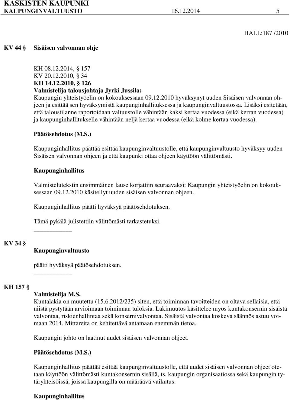 Lisäksi esitetään, että taloustilanne raportoidaan valtuustolle vähintään kaksi kertaa vuodessa (eikä kerran vuodessa) ja kaupunginhallitukselle vähintään neljä kertaa vuodessa (eikä kolme kertaa