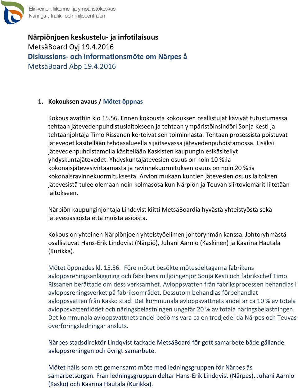 Tehtaan prosessista poistuvat jätevedet käsitellään tehdasalueella sijaitsevassa jätevedenpuhdistamossa.