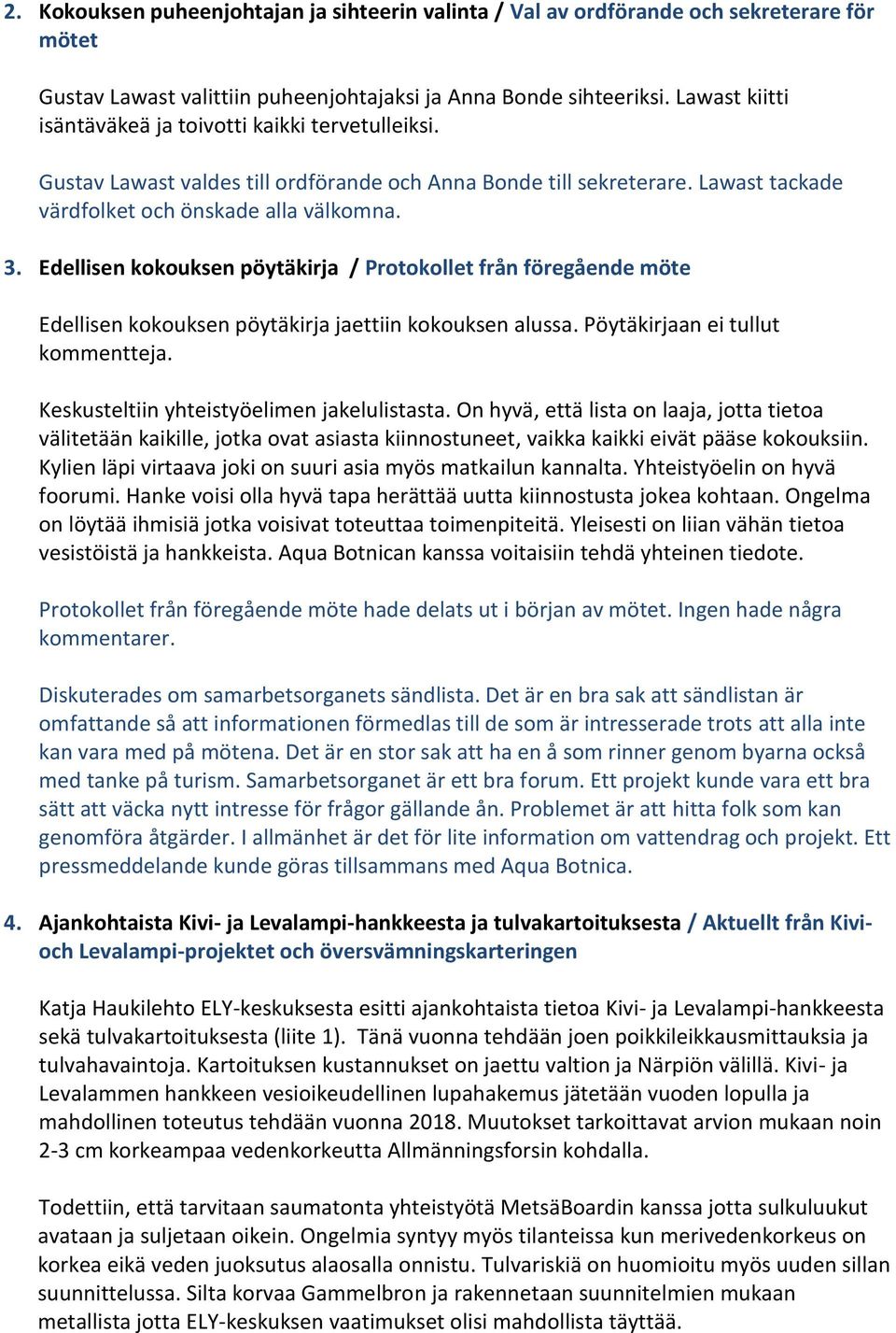 Edellisen kokouksen pöytäkirja / Protokollet från föregående möte Edellisen kokouksen pöytäkirja jaettiin kokouksen alussa. Pöytäkirjaan ei tullut kommentteja.