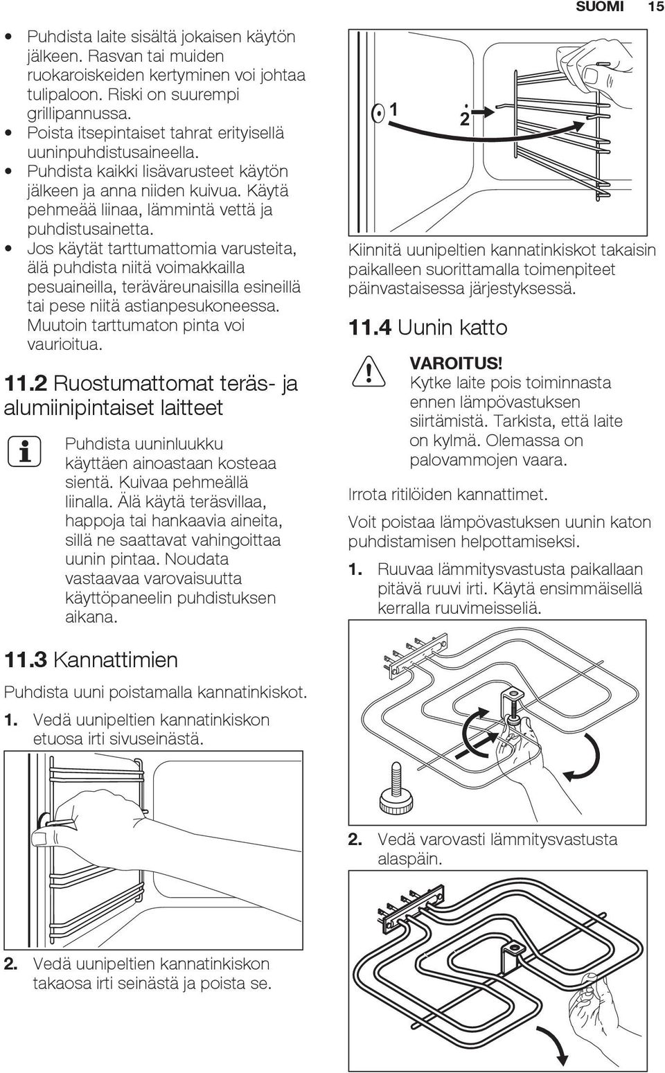 Jos käytät tarttumattomia varusteita, älä puhdista niitä voimakkailla pesuaineilla, teräväreunaisilla esineillä tai pese niitä astianpesukoneessa. Muutoin tarttumaton pinta voi vaurioitua. 11.