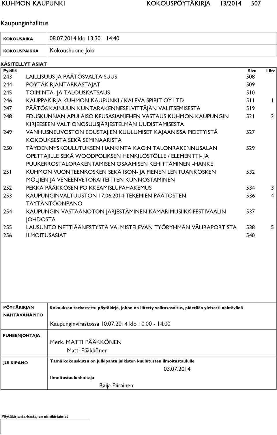 2014 klo 13:30-14:40 KOKOUS PAIK KA Kokoushuone Joki KÄSITELLYT ASIAT Pykälä Sivu Lii te 243 LAILLISUUS JA PÄÄTÖSVALTAISUUS 508 244 PÖYTÄKIRJANTARKASTAJAT 509 245 TOIMINTA- JA TALOUSKATSAUS 510 246