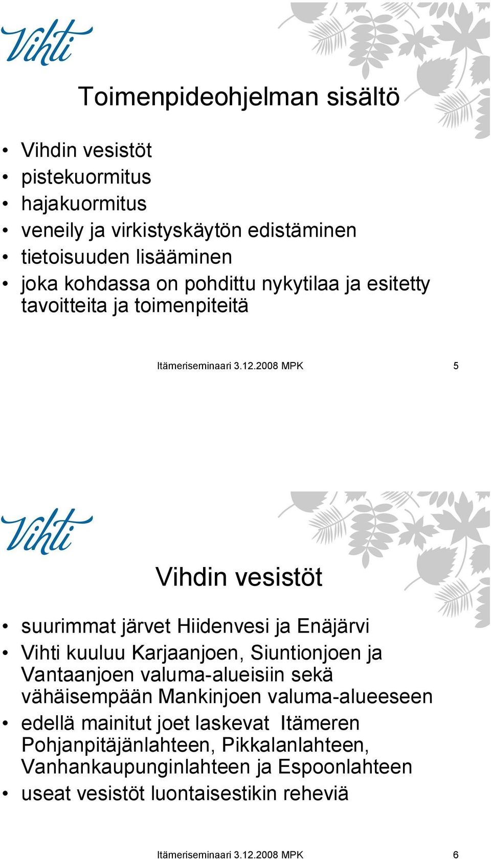 2008 MPK 5 Vihdin vesistöt suurimmat järvet Hiidenvesi ja Enäjärvi Vihti kuuluu Karjaanjoen, Siuntionjoen ja Vantaanjoen valuma-alueisiin sekä