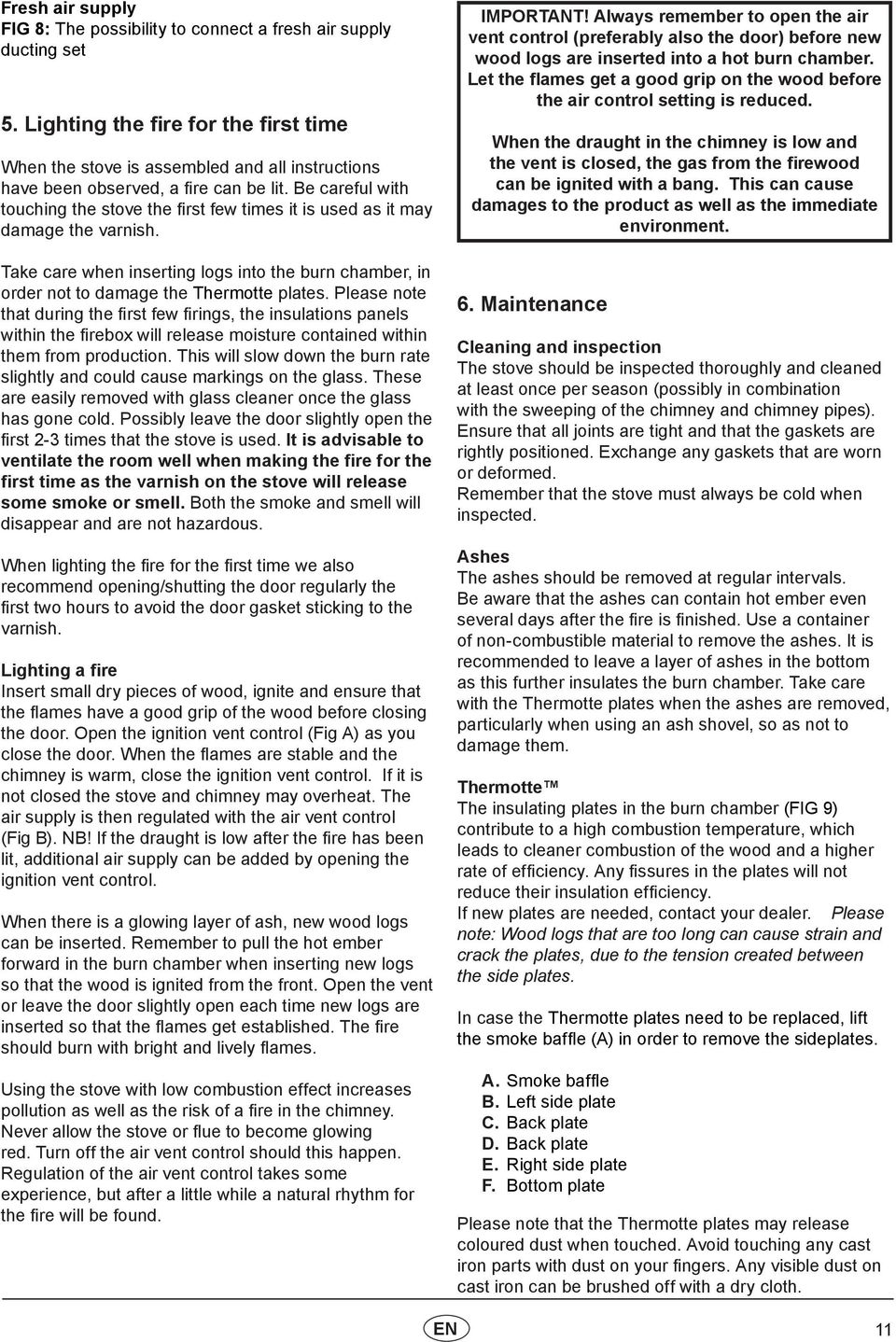 Be careful with touching the stove the first few times it is used as it may damage the varnish. Take care when inserting logs into the burn chamber, in order not to damage the Thermotte plates.