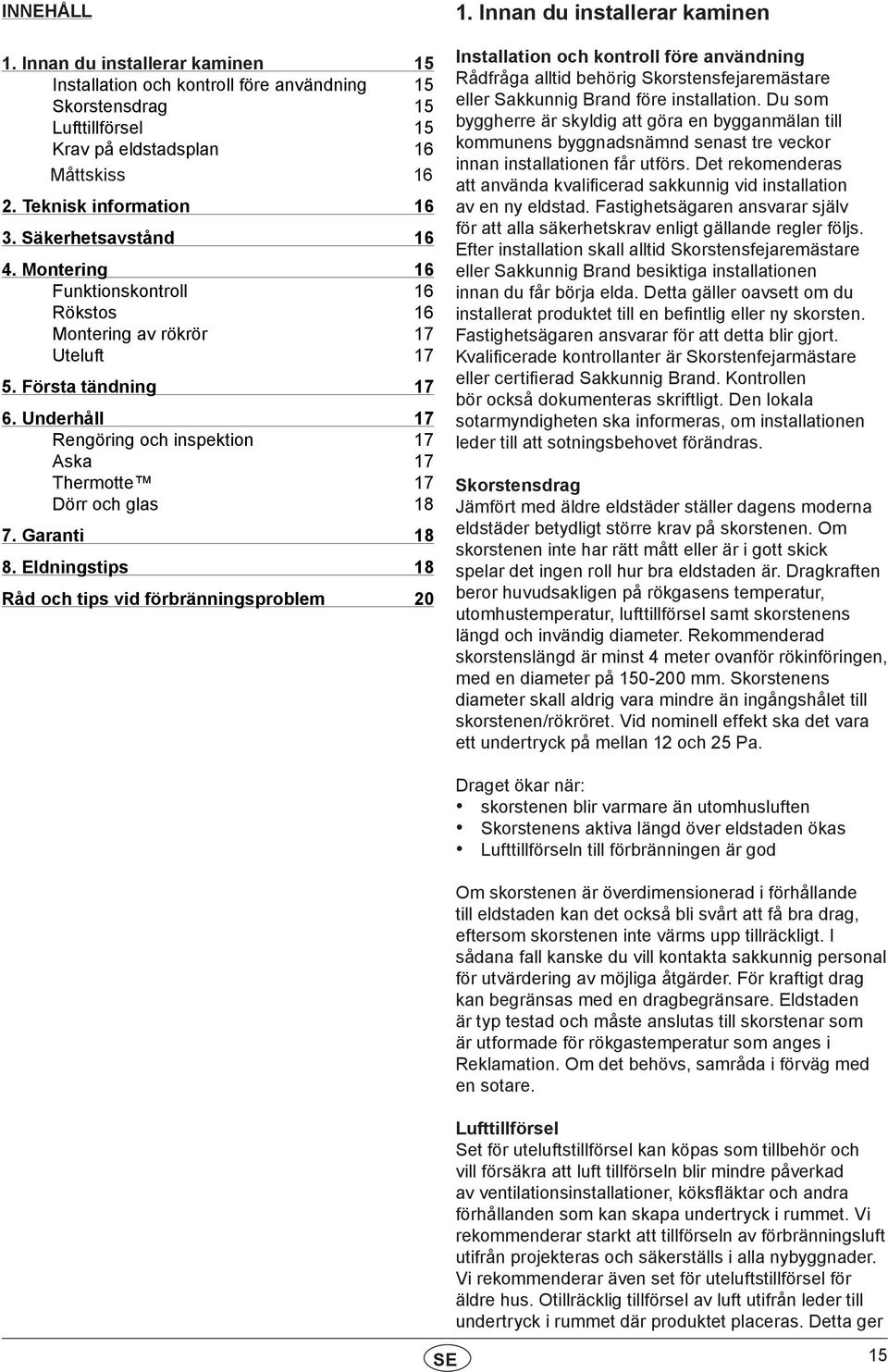 Underhåll 17 Rengöring och inspektion 17 Aska 17 Thermotte 17 Dörr och glas 18 7. Garanti 18 8. Eldningstips 18 Råd och tips vid förbränningsproblem 20 1.