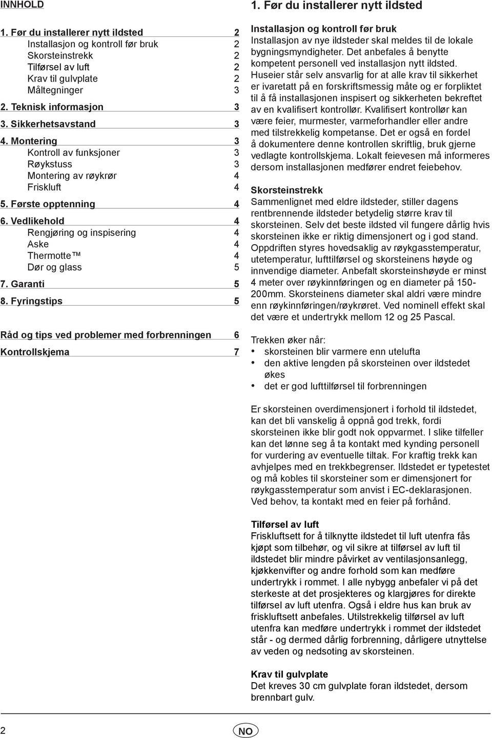 Vedlikehold 4 Rengjøring og inspisering 4 Aske 4 Thermotte 4 Dør og glass 5 7. Garanti 5 8. Fyringstips 5 Råd og tips ved problemer med forbrenningen 6 Kontrollskjema 7 1.