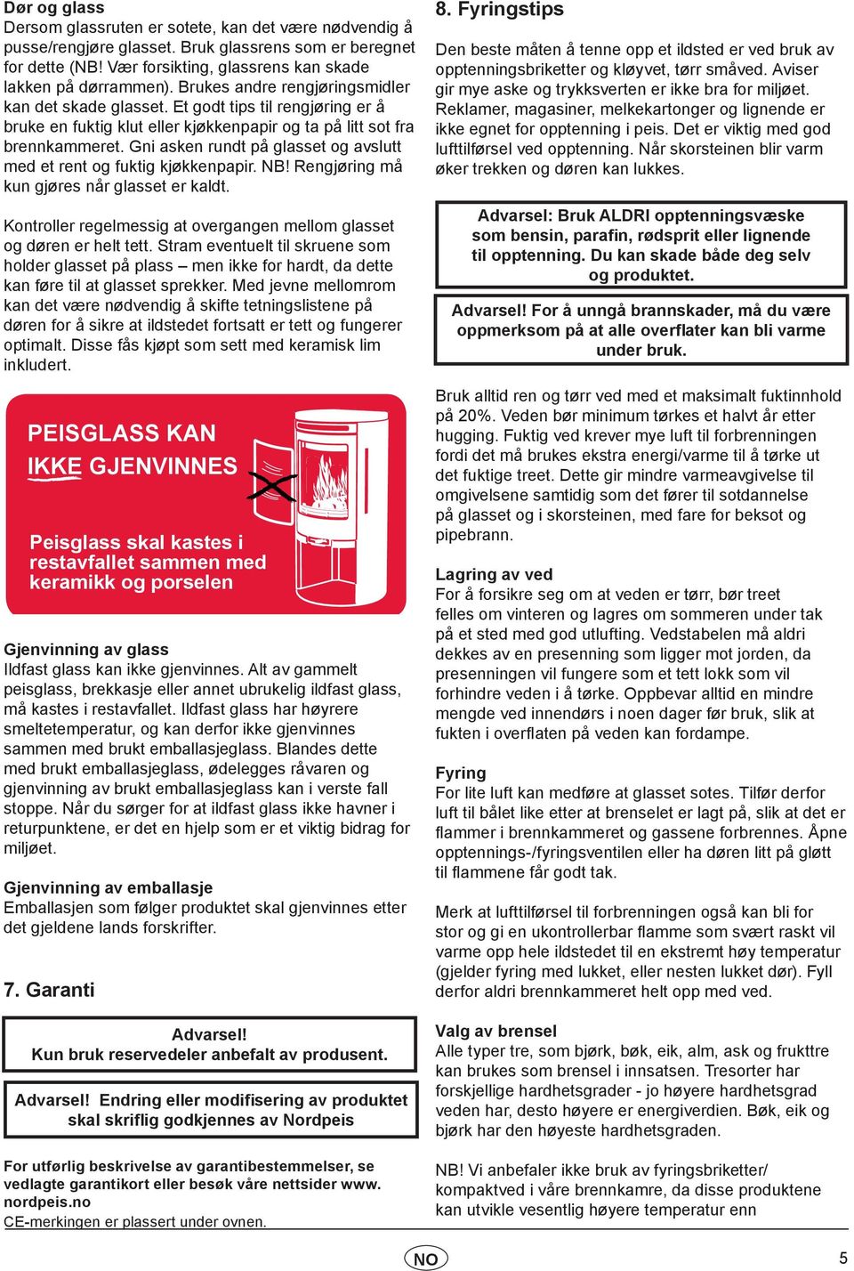 Gni asken rundt på glasset og avslutt med et rent og fuktig kjøkkenpapir. NB! Rengjøring må kun gjøres når glasset er kaldt. Kontroller regelmessig at overgangen mellom glasset og døren er helt tett.