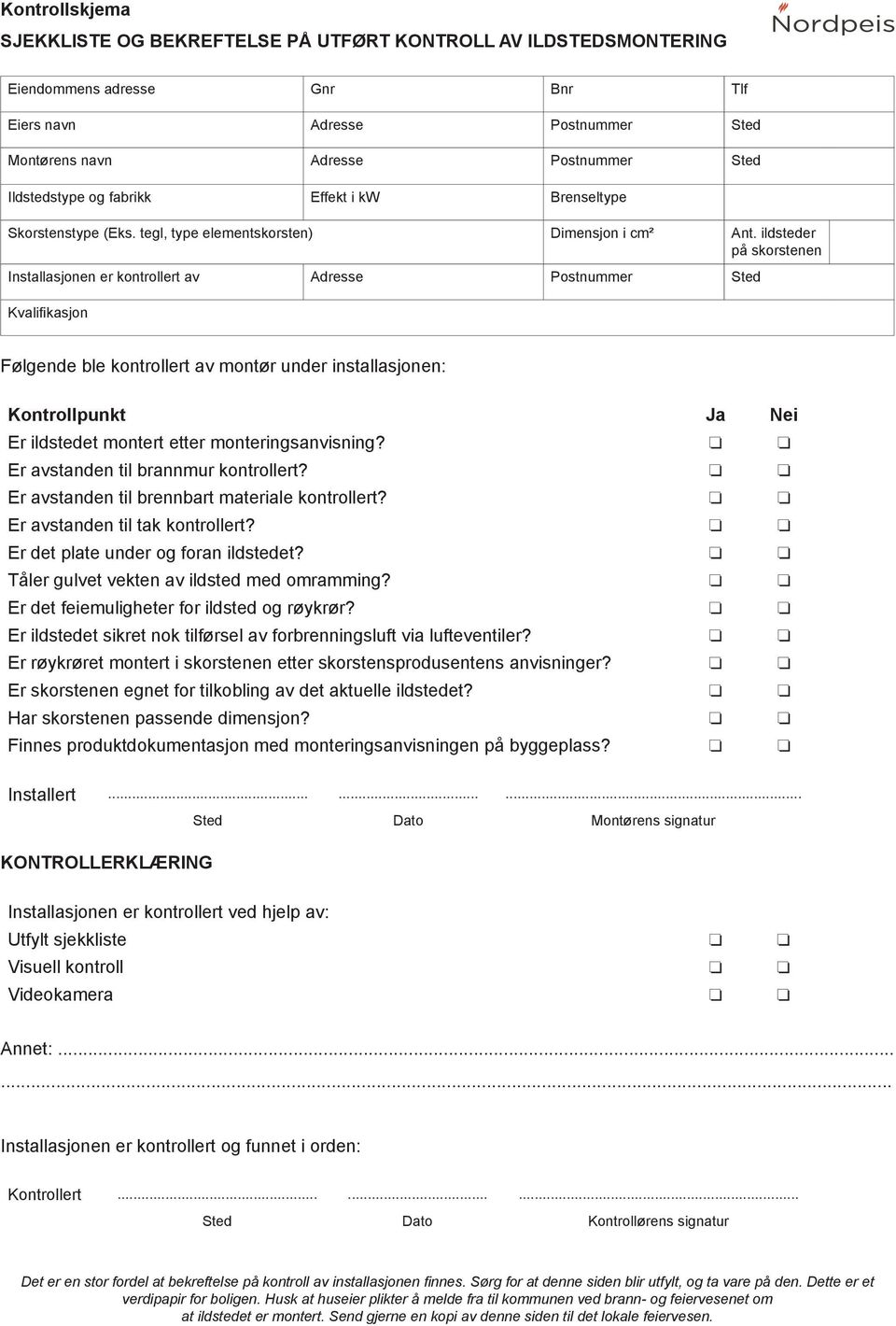 ildsteder på skorstenen Installasjonen er kontrollert av Adresse Postnummer Sted Kvalifikasjon Følgende ble kontrollert av montør under installasjonen: Kontrollpunkt Ja Nei Er ildstedet montert etter