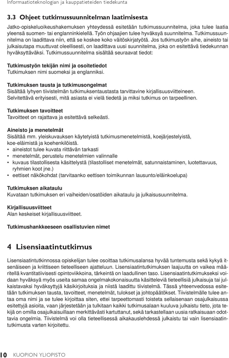 Työn ohjaajien tulee hyväksyä suunnitelma. Tutkimussuunnitelma on laadittava niin, että se koskee koko väitöskirjatyötä.