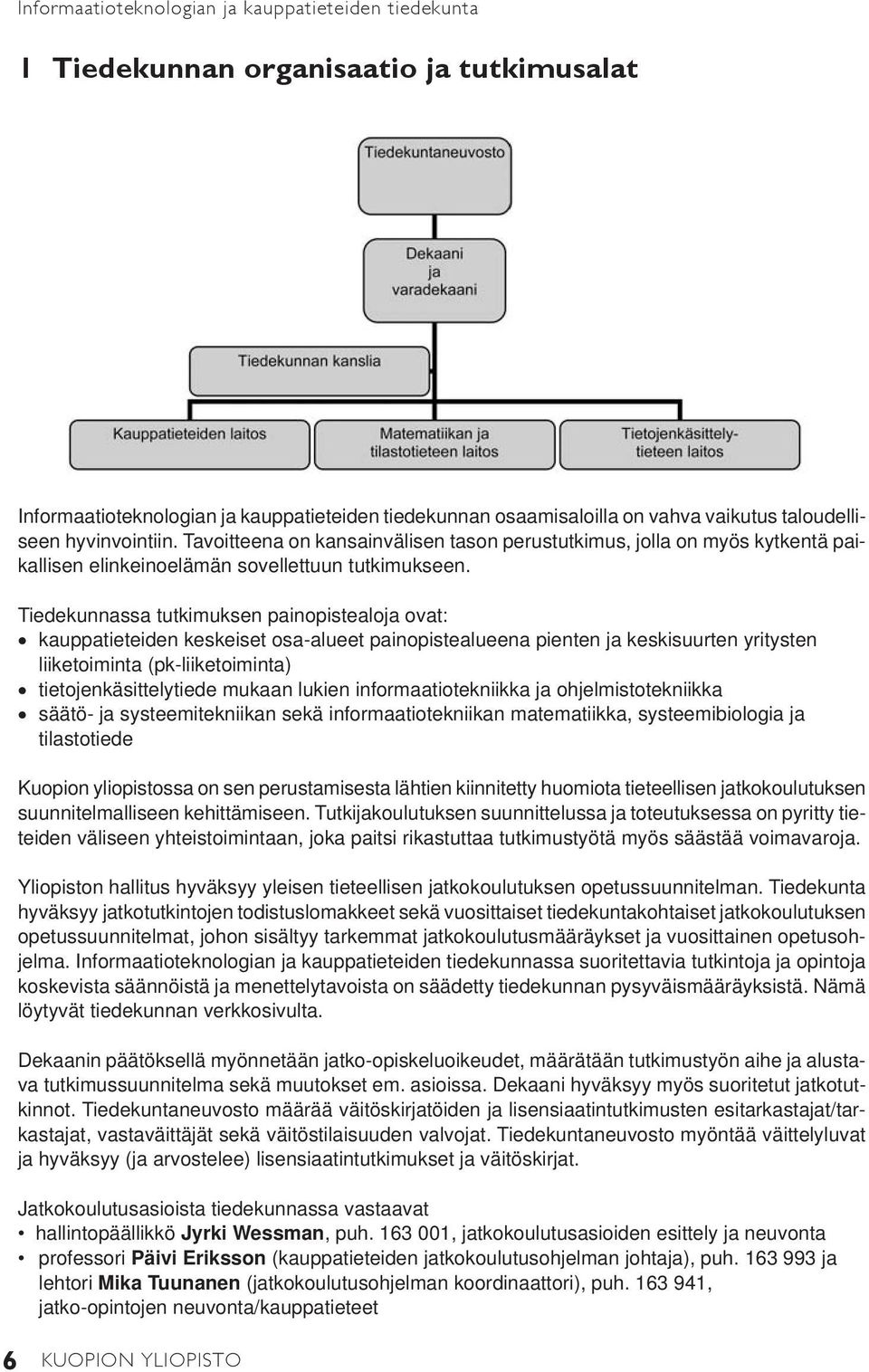 Tiedekunnassa tutkimuksen painopistealoja ovat: kauppatieteiden keskeiset osa-alueet painopistealueena pienten ja keskisuurten yritysten liiketoiminta (pk-liiketoiminta) tietojenkäsittelytiede mukaan