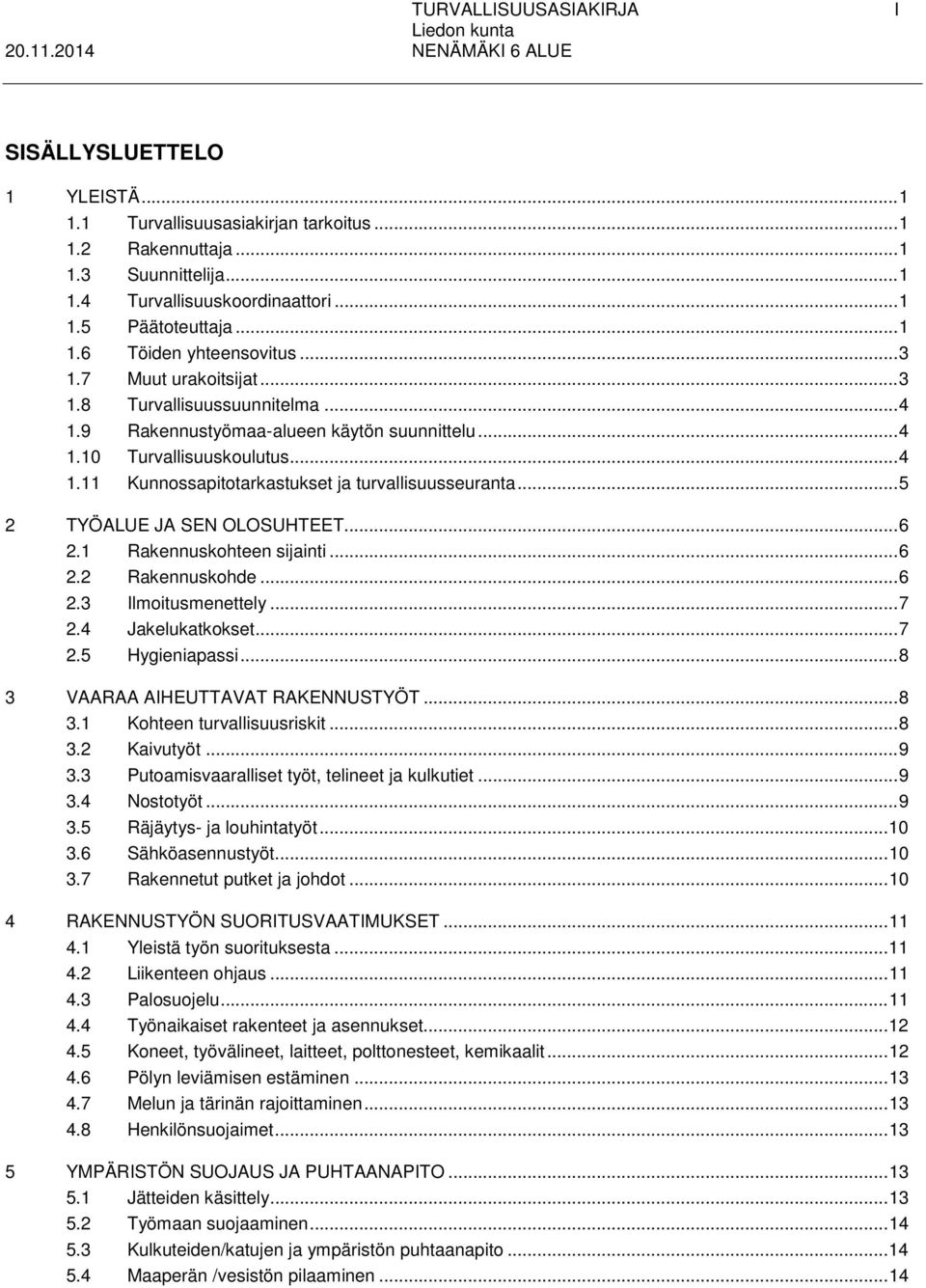 .. 5 2 TYÖALUE JA SEN OLOSUHTEET... 6 2.1 Rakennuskohteen sijainti... 6 2.2 Rakennuskohde... 6 2.3 Ilmoitusmenettely... 7 2.4 Jakelukatkokset... 7 2.5 Hygieniapassi.