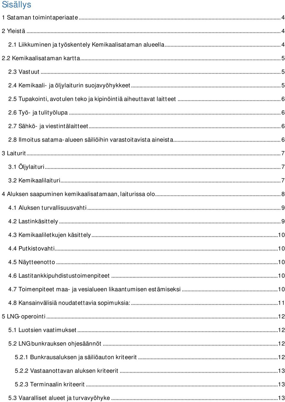 .. 6 3 Laiturit... 7 3.1 Öljylaituri... 7 3.2 Kemikaalilaituri... 7 4 Aluksen saapuminen kemikaalisatamaan, laiturissa olo... 8 4.1 Aluksen turvallisuusvahti... 9 4.2 Lastinkäsittely... 9 4.3 Kemikaaliletkujen käsittely.