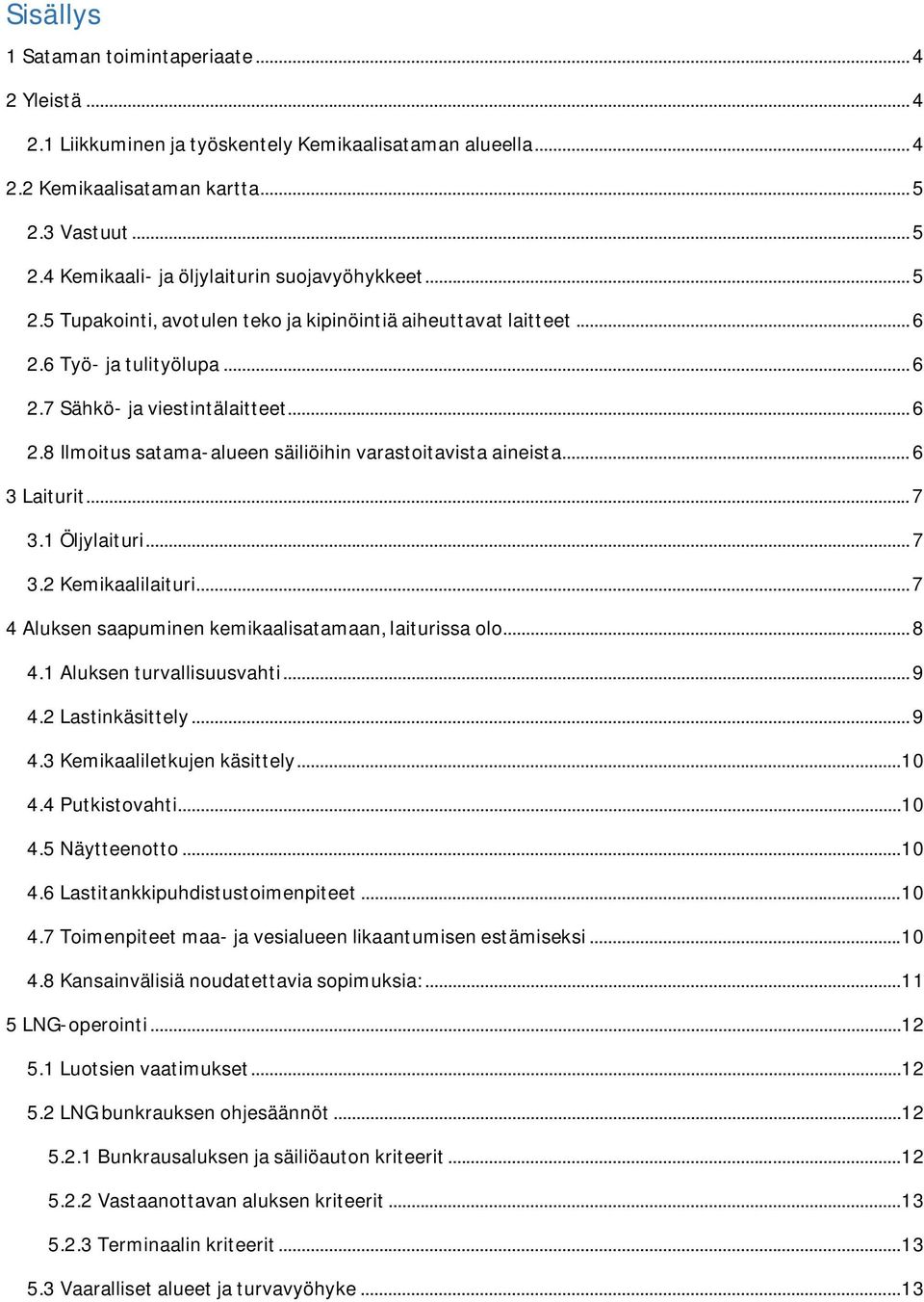 .. 6 3 Laiturit... 7 3.1 Öljylaituri... 7 3.2 Kemikaalilaituri... 7 4 Aluksen saapuminen kemikaalisatamaan, laiturissa olo... 8 4.1 Aluksen turvallisuusvahti... 9 4.2 Lastinkäsittely... 9 4.3 Kemikaaliletkujen käsittely.