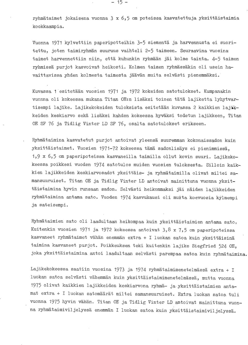 Seuraavina vuosina' taimet harvennettiin niin, että kuhunkin ryhmään jäi kolme tainta. 4-5 taimen ryhmissä purjot kasvoivat heikosti.