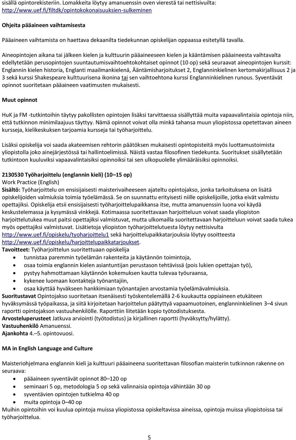 Aineopintojen aikana tai jälkeen kielen ja kulttuurin pääaineeseen kielen ja kääntämisen pääaineesta vaihtavalta edellytetään perusopintojen suuntautumisvaihtoehtokohtaiset opinnot (10 op) sekä