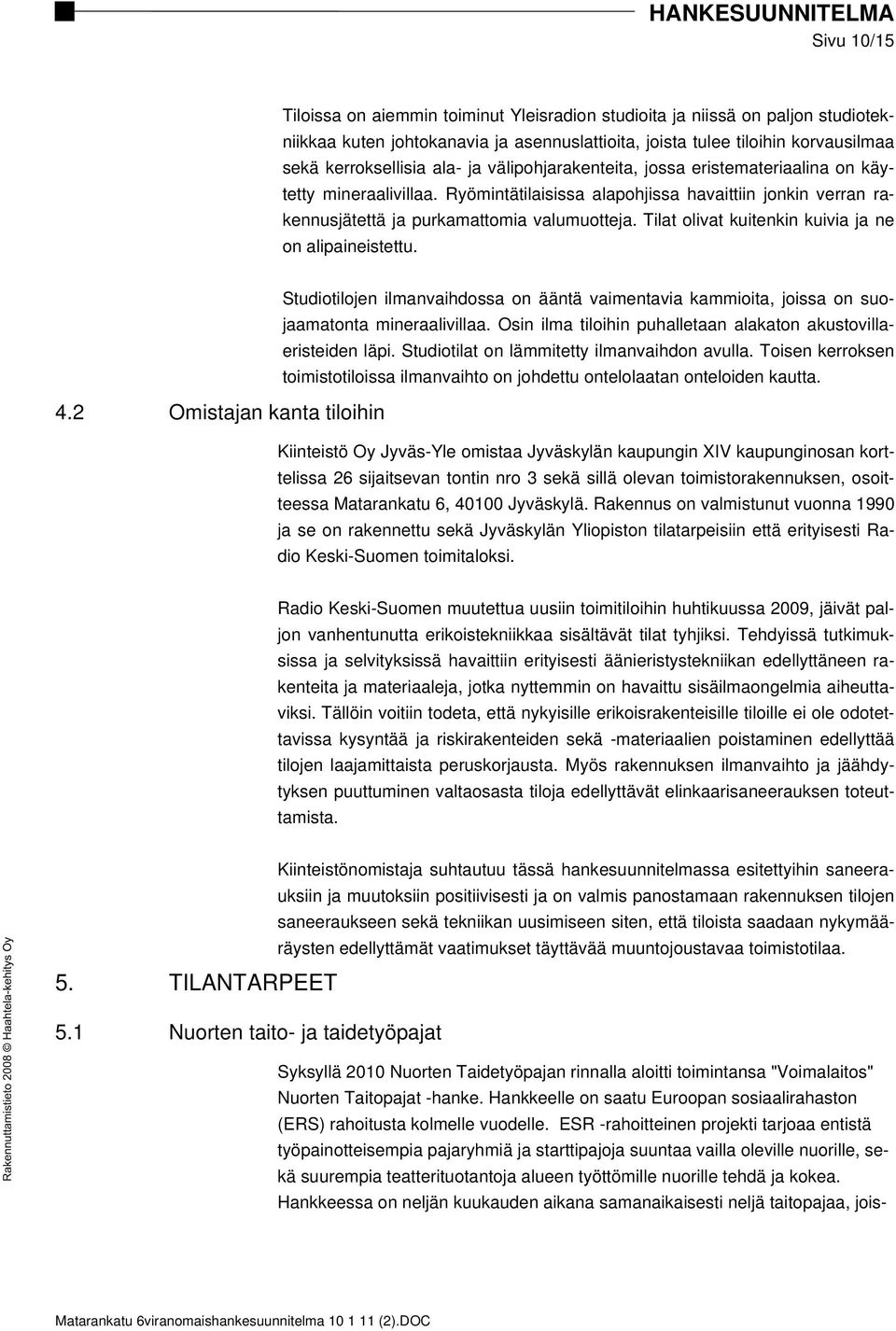 Tilat olivat kuitenkin kuivia ja ne on alipaineistettu. Studiotilojen ilmanvaihdossa on ääntä vaimentavia kammioita, joissa on suojaamatonta mineraalivillaa.