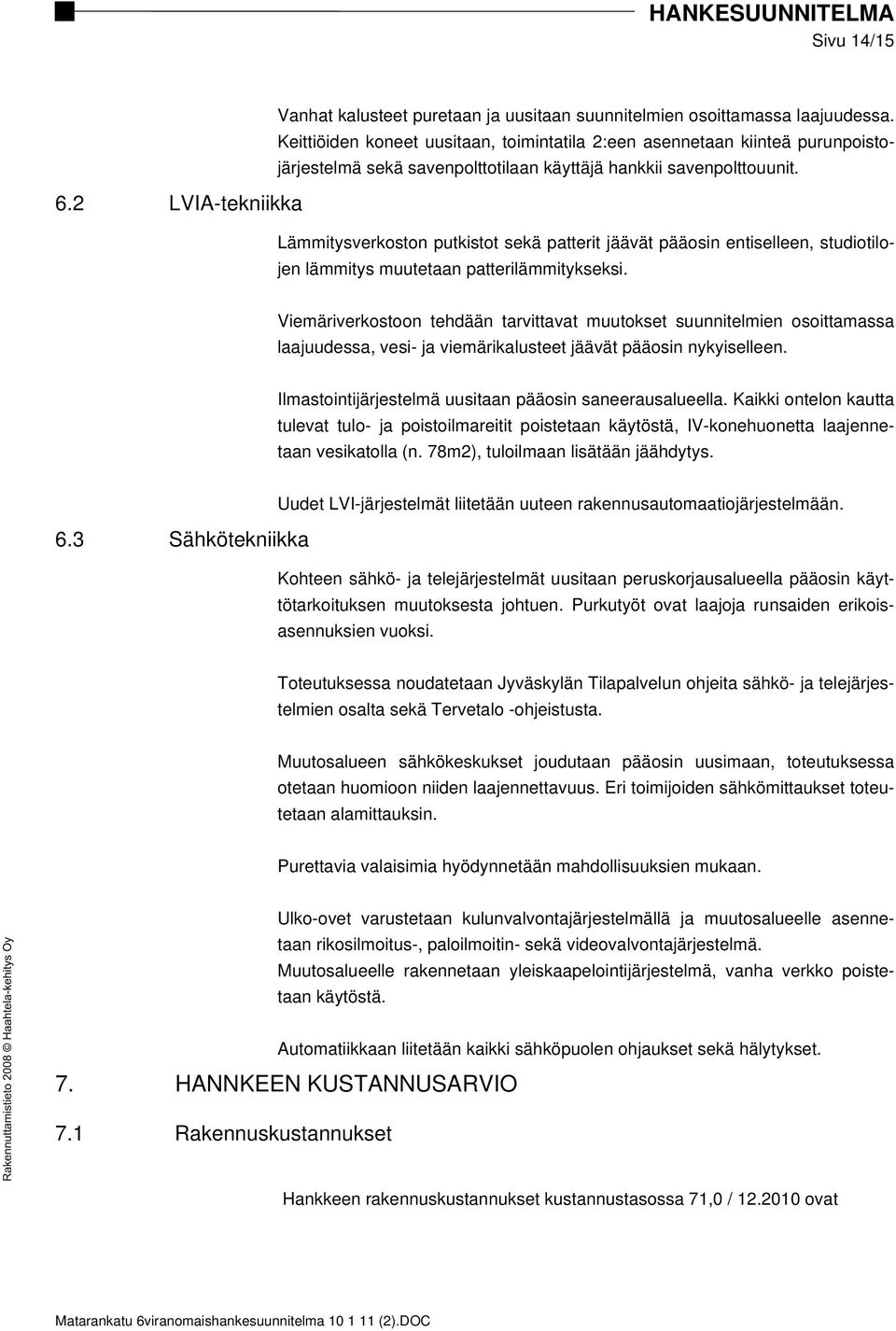 2 LVIA-tekniikka Lämmitysverkoston putkistot sekä patterit jäävät pääosin entiselleen, studiotilojen lämmitys muutetaan patterilämmitykseksi.