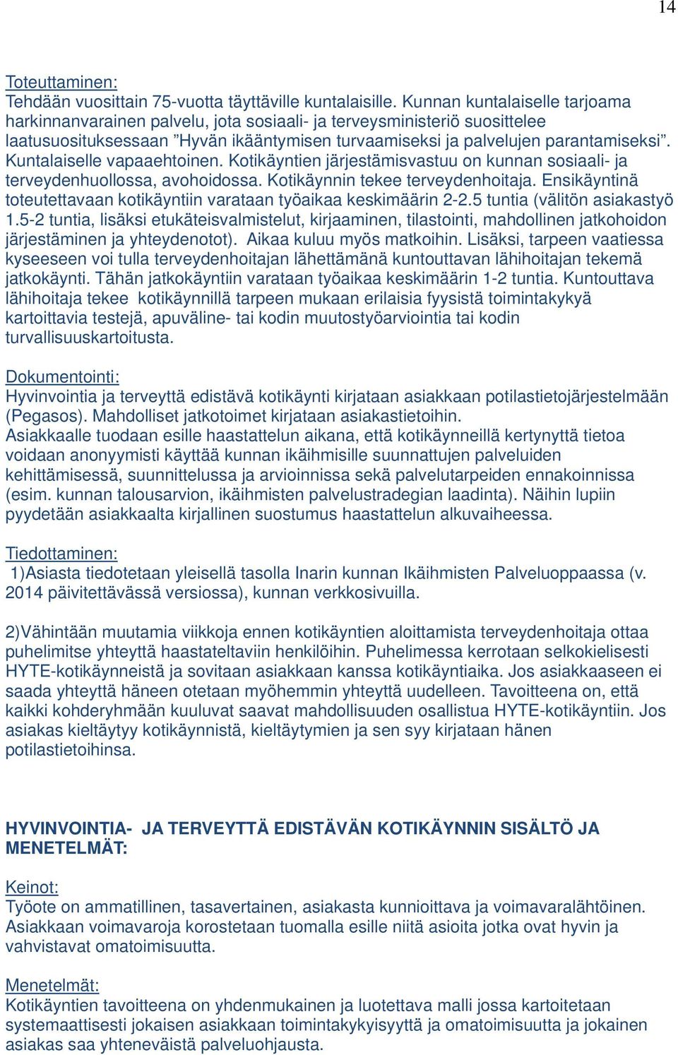 Kuntalaiselle vapaaehtoinen. Kotikäyntien järjestämisvastuu on kunnan sosiaali- ja terveydenhuollossa, avohoidossa. Kotikäynnin tekee terveydenhoitaja.