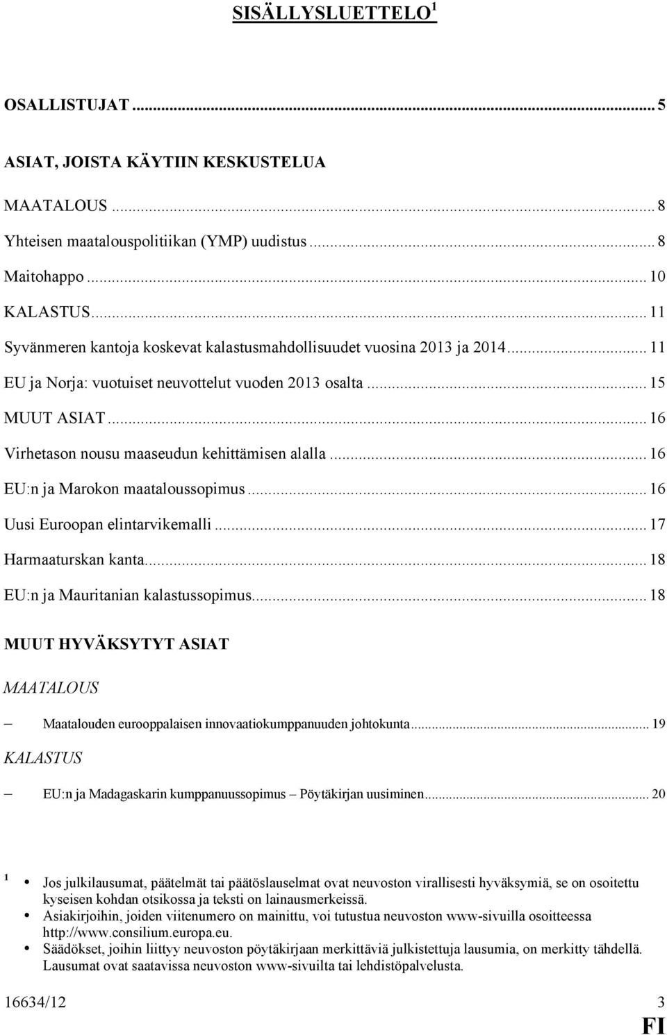 .. 16 Virhetason nousu maaseudun kehittämisen alalla... 16 EU:n ja Marokon maataloussopimus... 16 Uusi Euroopan elintarvikemalli... 17 Harmaaturskan kanta... 18 EU:n ja Mauritanian kalastussopimus.