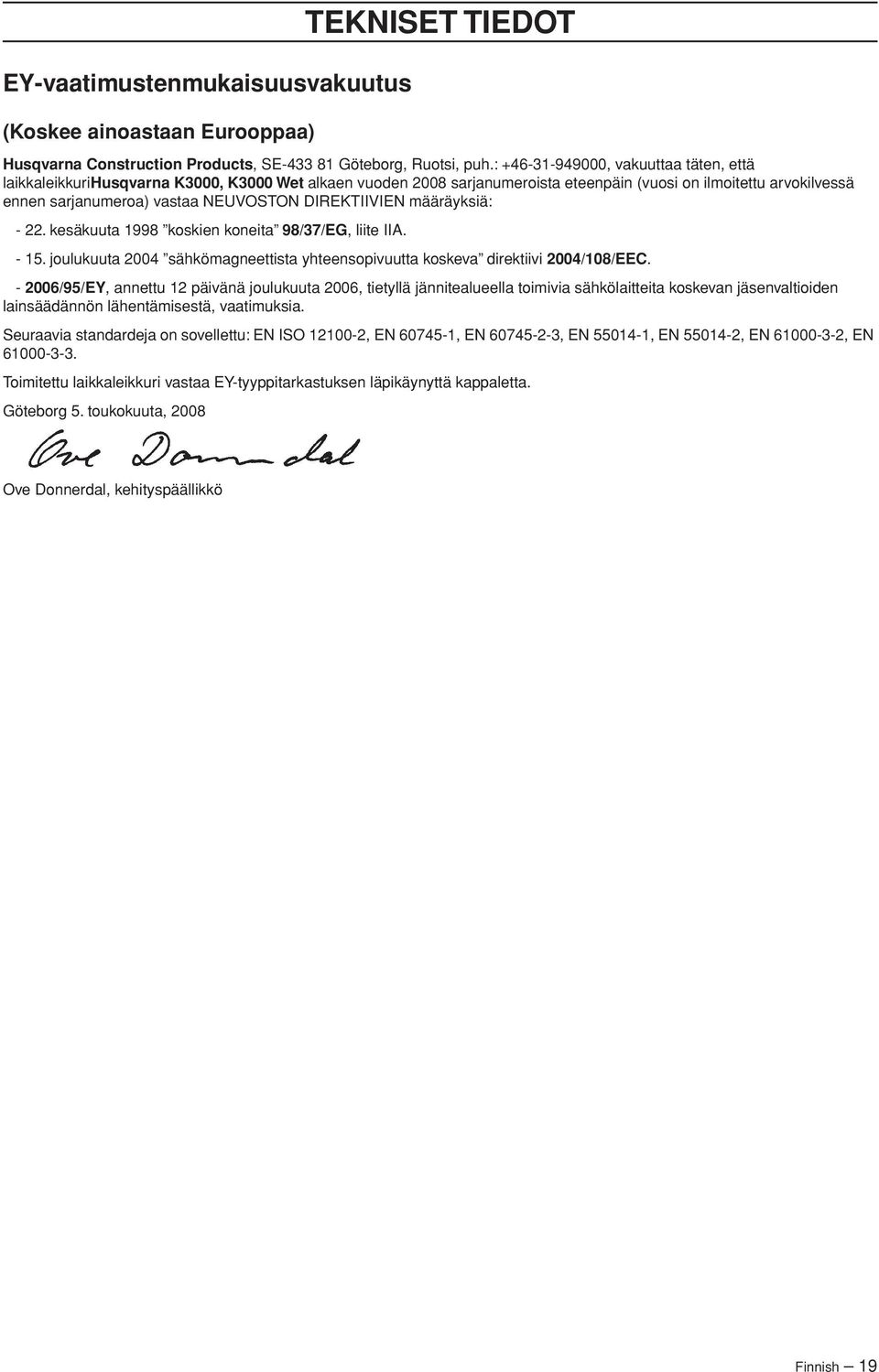 DIREKTIIVIEN määräyksiä: - 22. kesäkuuta 1998 koskien koneita 98/37/EG, liite IIA. - 15. joulukuuta 2004 sähkömagneettista yhteensopivuutta koskeva direktiivi 2004/108/EEC.